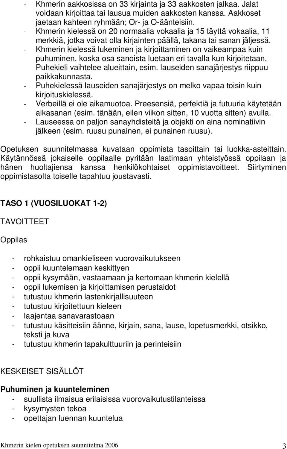 - Khmerin kielessä lukeminen ja kirjoittaminen on vaikeampaa kuin puhuminen, koska osa sanoista luetaan eri tavalla kun kirjoitetaan. Puhekieli vaihtelee alueittain, esim.