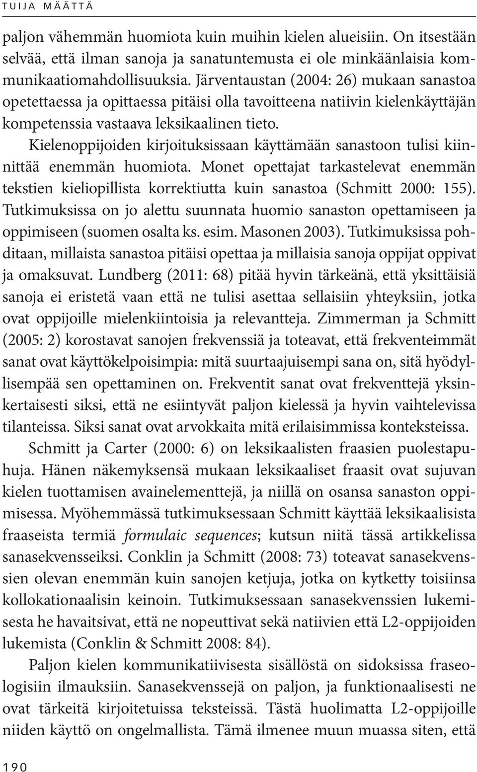 Kielenoppijoiden kirjoituksissaan käyttämään sanastoon tulisi kiinnittää enemmän huomiota. Monet opettajat tarkastelevat enemmän tekstien kieliopillista korrektiutta kuin sanastoa (Schmitt 2000: 155).