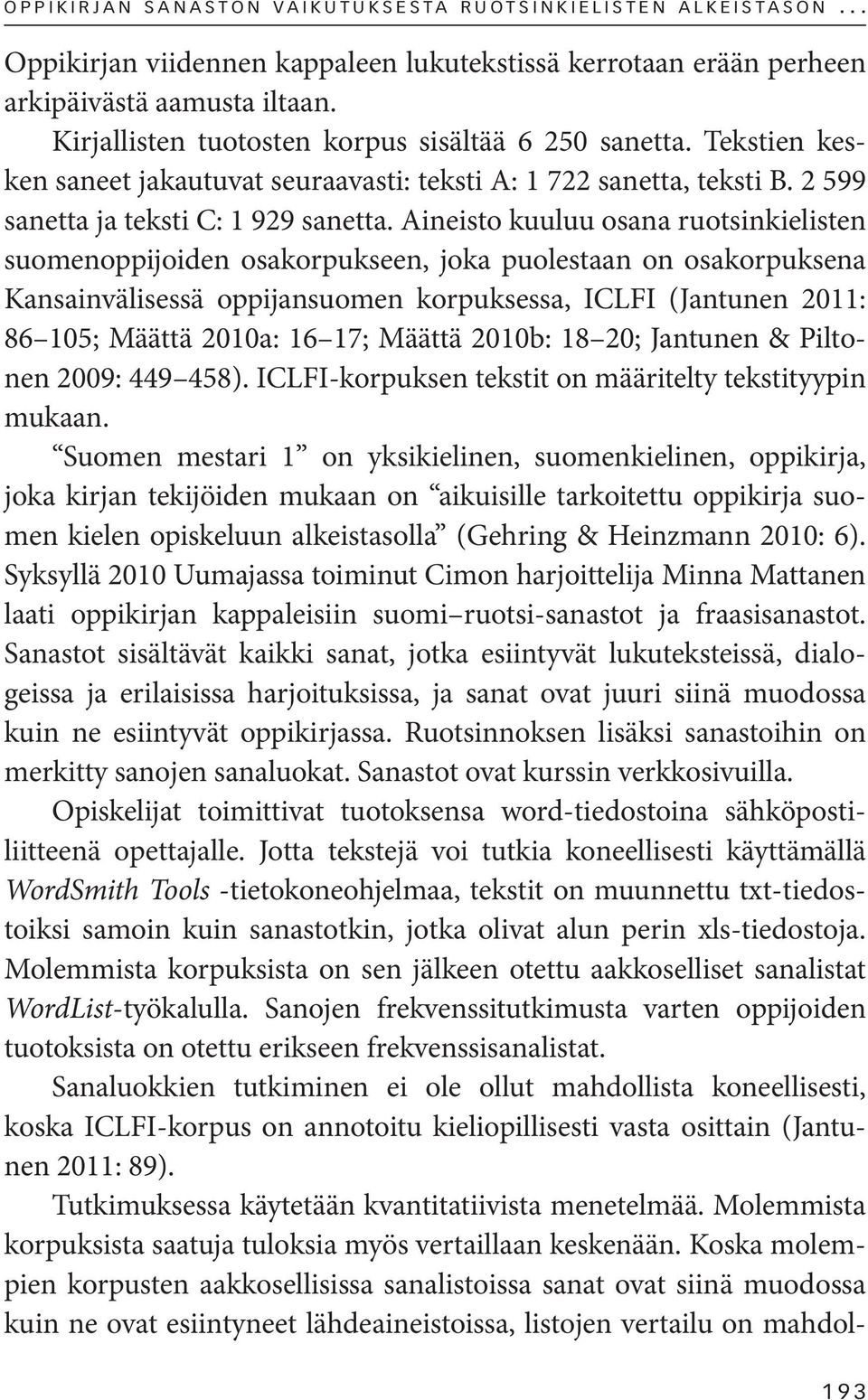 Aineisto kuuluu osana ruotsinkielisten suomenoppijoiden osakorpukseen, joka puolestaan on osakorpuksena Kansainvälisessä oppijansuomen korpuksessa, ICLFI (Jantunen 2011: 86 105; Määttä 2010a: 16 17;