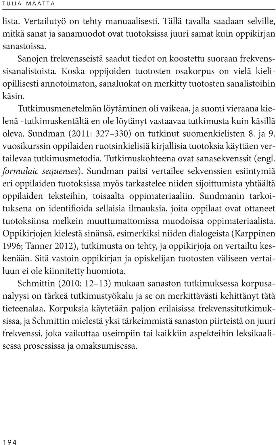 Koska oppijoiden tuotosten osakorpus on vielä kieliopillisesti annotoimaton, sanaluokat on merkitty tuotosten sanalistoihin käsin.