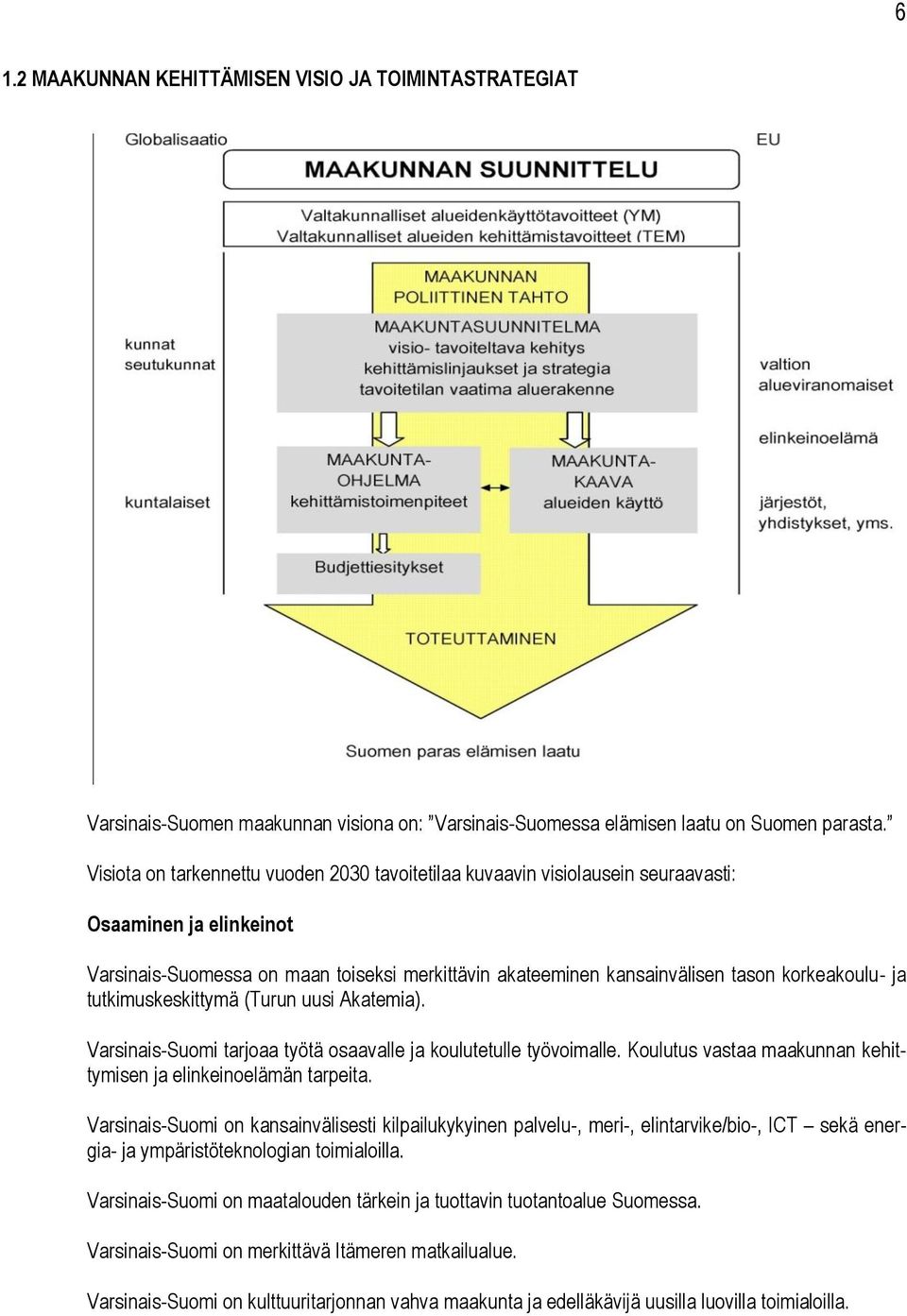 korkeakoulu- ja tutkimuskeskittymä (Turun uusi Akatemia). Varsinais-Suomi tarjoaa työtä osaavalle ja koulutetulle työvoimalle. Koulutus vastaa maakunnan kehittymisen ja elinkeinoelämän tarpeita.