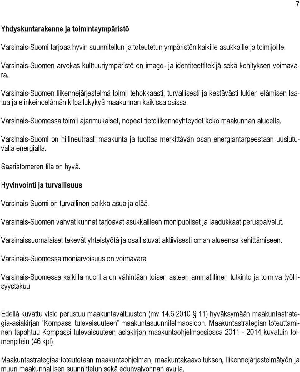 Varsinais-Suomen liikennejärjestelmä toimii tehokkaasti, turvallisesti ja kestävästi tukien elämisen laatua ja elinkeinoelämän kilpailukykyä maakunnan kaikissa osissa.