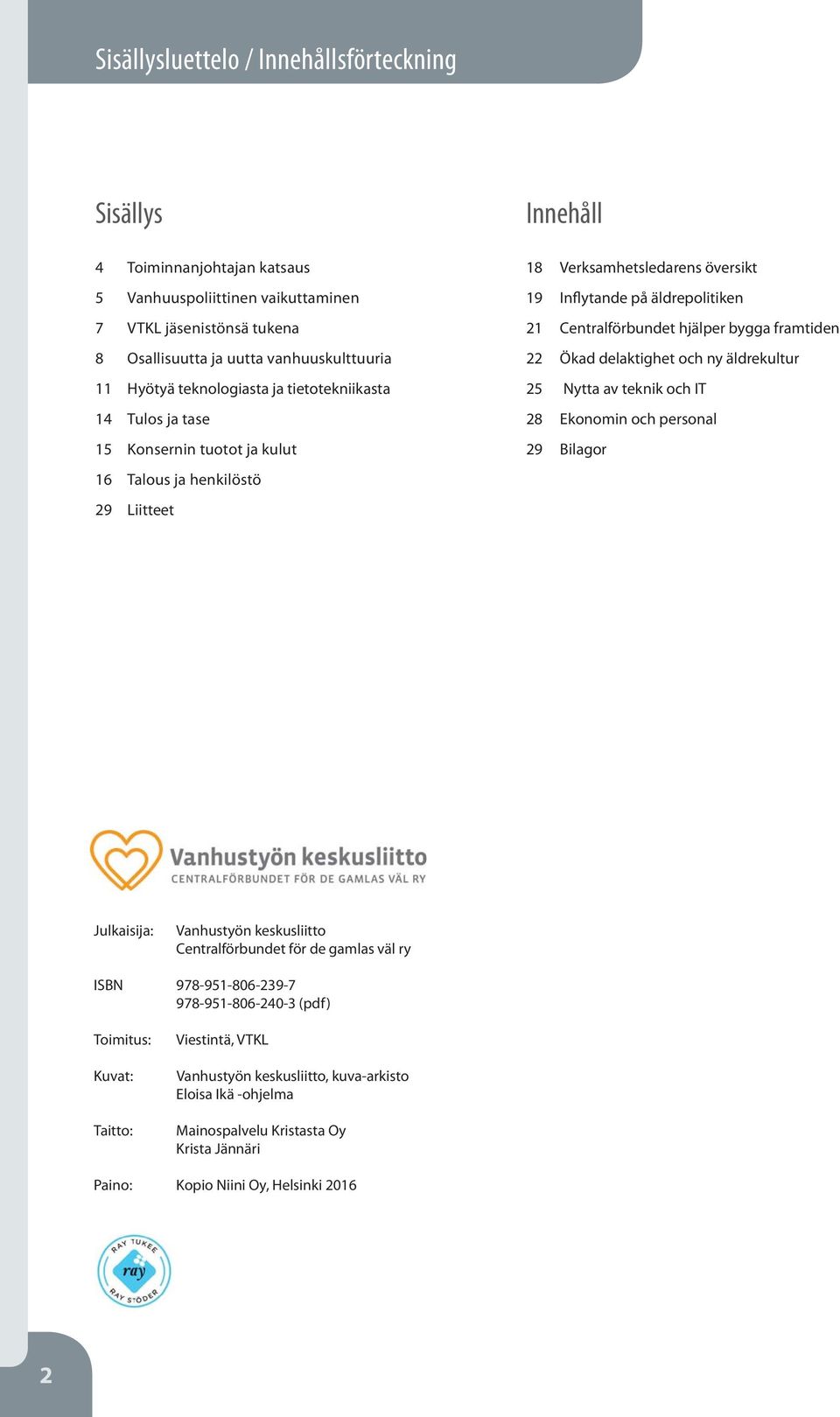 Centralförbundet hjälper bygga framtiden 22 Ökad delaktighet och ny äldrekultur 25 Nytta av teknik och IT 28 Ekonomin och personal 29 Bilagor Julkaisija: Vanhustyön keskusliitto Centralförbundet för