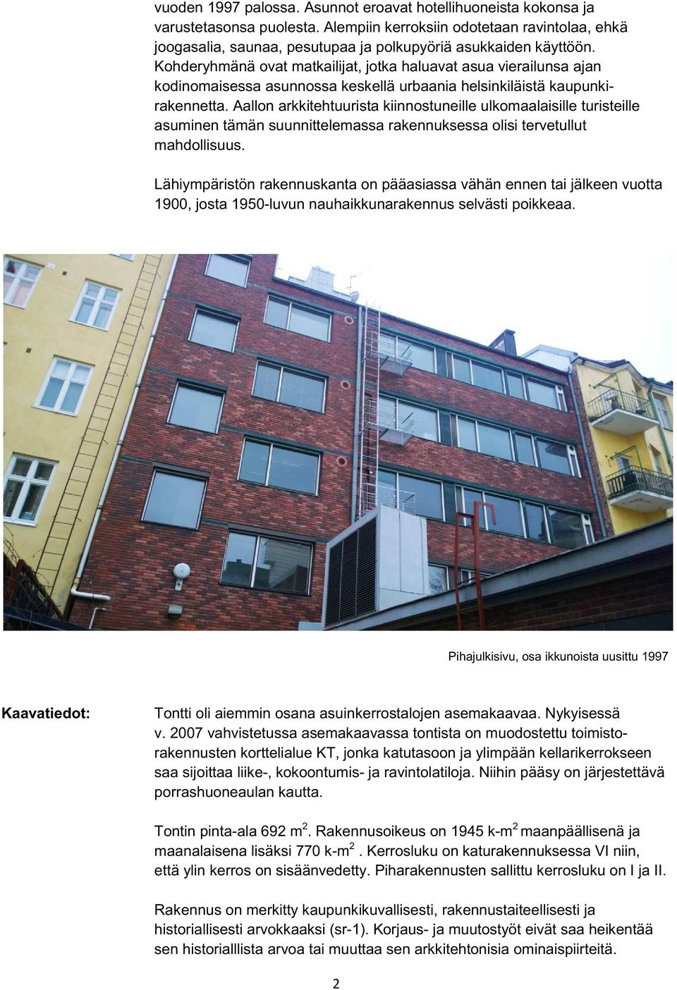 Kohderyhmänä ovat matkailijat, jotka haluavat asua vierailunsa ajan kodinomaisessa asunnossa keskellä urbaania helsinkiläistä kaupunkirakennetta.