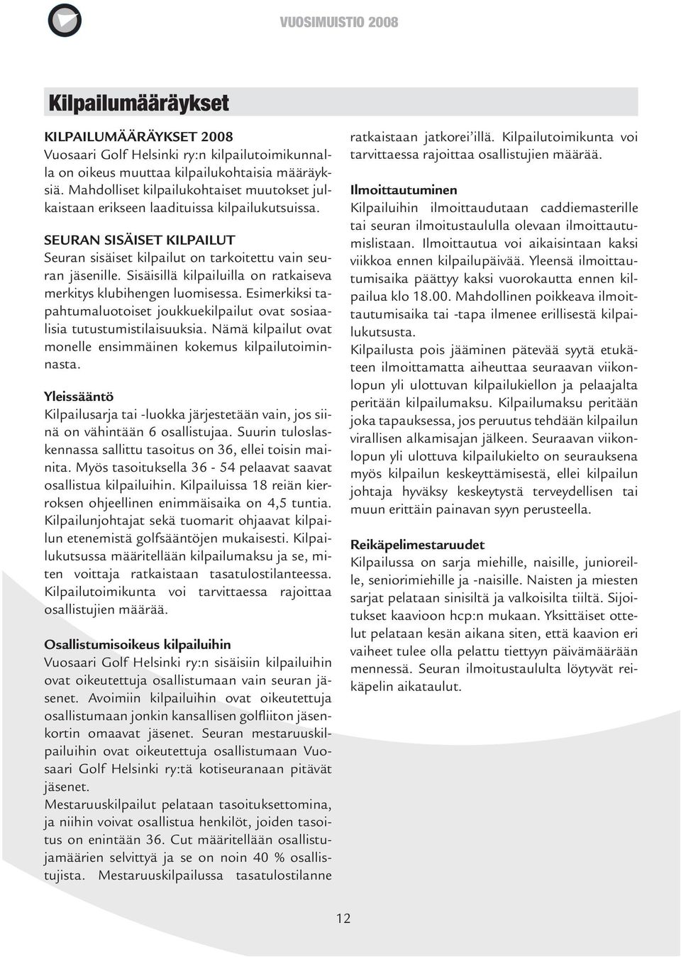 Sisäisillä kilpailuilla on ratkaiseva merkitys klubihengen luomisessa. Esimerkiksi tapahtumaluotoiset joukkuekilpailut ovat sosiaalisia tutustumis tilaisuuksia.