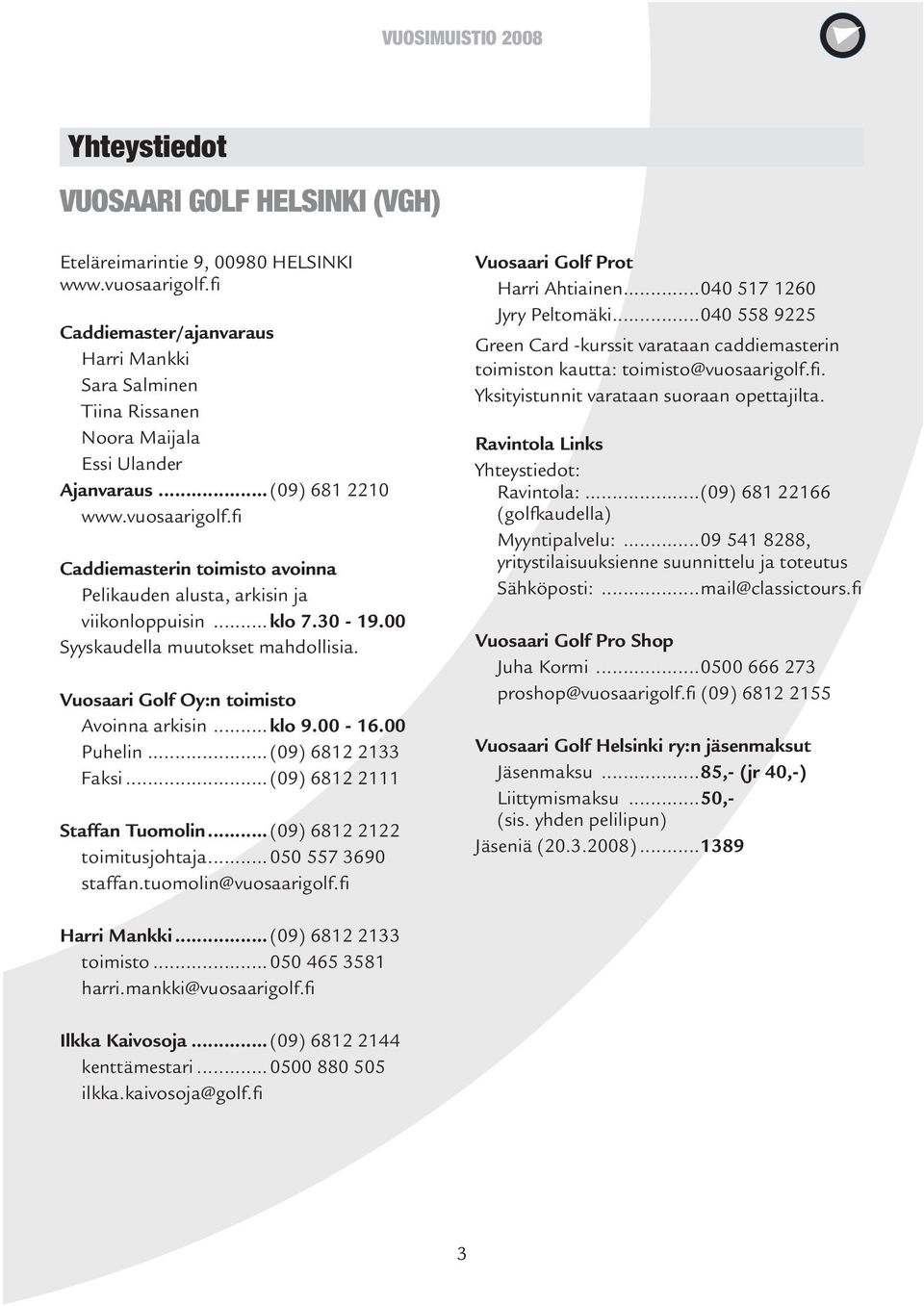 fi Caddiemasterin toimisto avoinna Pelikauden alusta, arkisin ja viikonloppuisin...klo 7.30-19.00 Syyskaudella muutokset mahdollisia. Vuosaari Golf Oy:n toimisto Avoinna arkisin...klo 9.00-16.