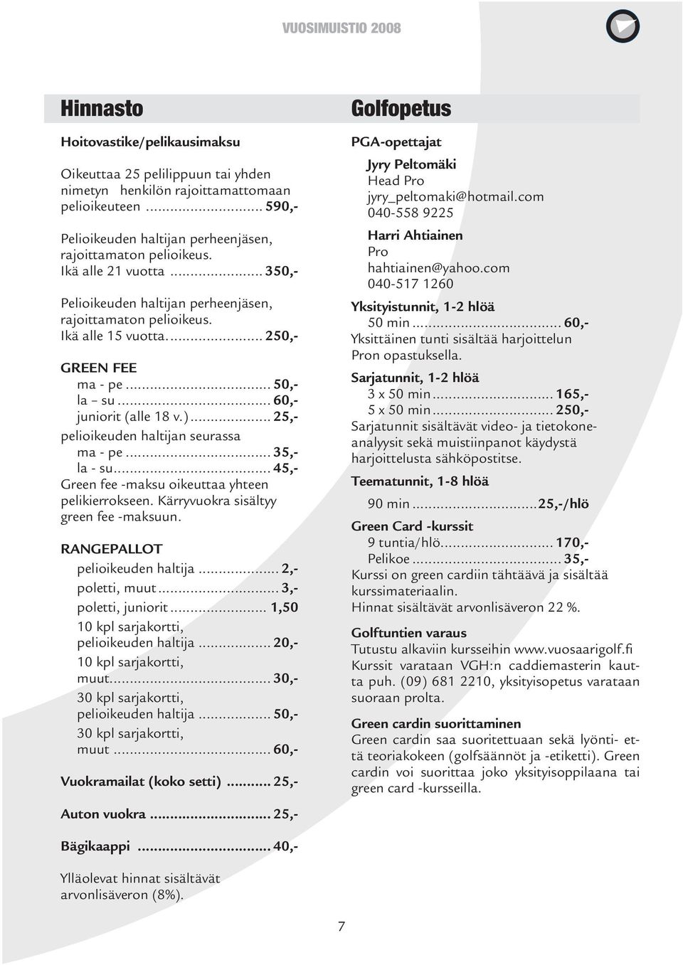 .. 25,- pelioikeuden haltijan seurassa ma - pe... 35,- la - su... 45,- Green fee -maksu oikeuttaa yhteen pelikierrokseen. Kärryvuokra sisältyy green fee -maksuun. RANGEPALLOT pelioikeuden haltija.