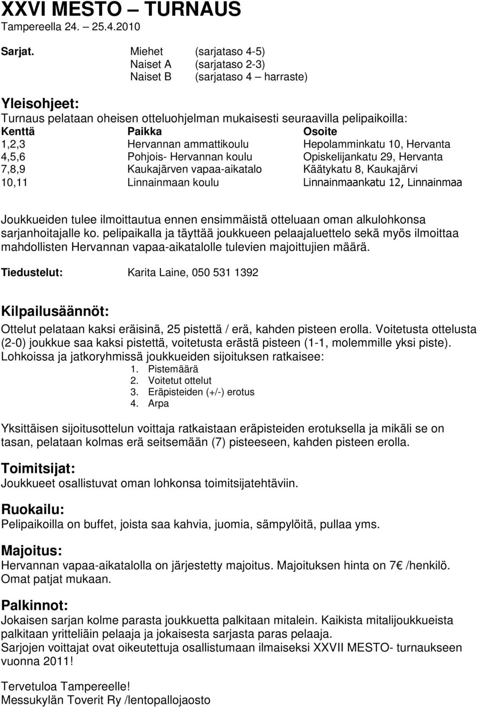 Hervannan ammattikoulu Hepolamminkatu 10, Hervanta 4,5,6 Pohjois- Hervannan koulu Opiskelijankatu 29, Hervanta 7,8,9 Kaukajärven vapaa-aikatalo Käätykatu 8, Kaukajärvi 10,11 Linnainmaan koulu