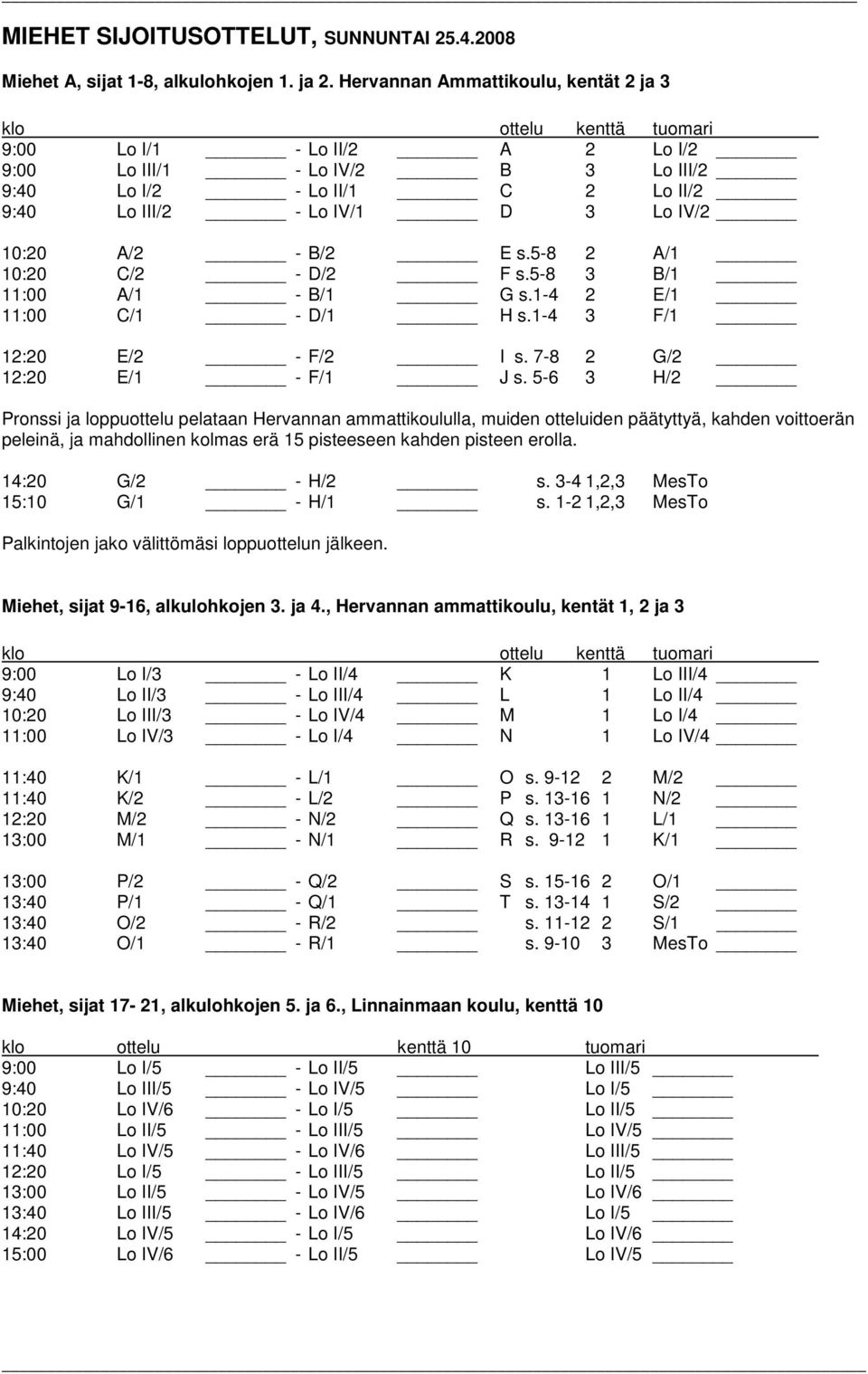 IV/2 10:20 A/2 - B/2 E s.5-8 2 A/1 10:20 C/2 - D/2 F s.5-8 3 B/1 11:00 A/1 - B/1 G s.1-4 2 E/1 11:00 C/1 - D/1 H s.1-4 3 F/1 12:20 E/2 - F/2 I s. 7-8 2 G/2 12:20 E/1 - F/1 J s.