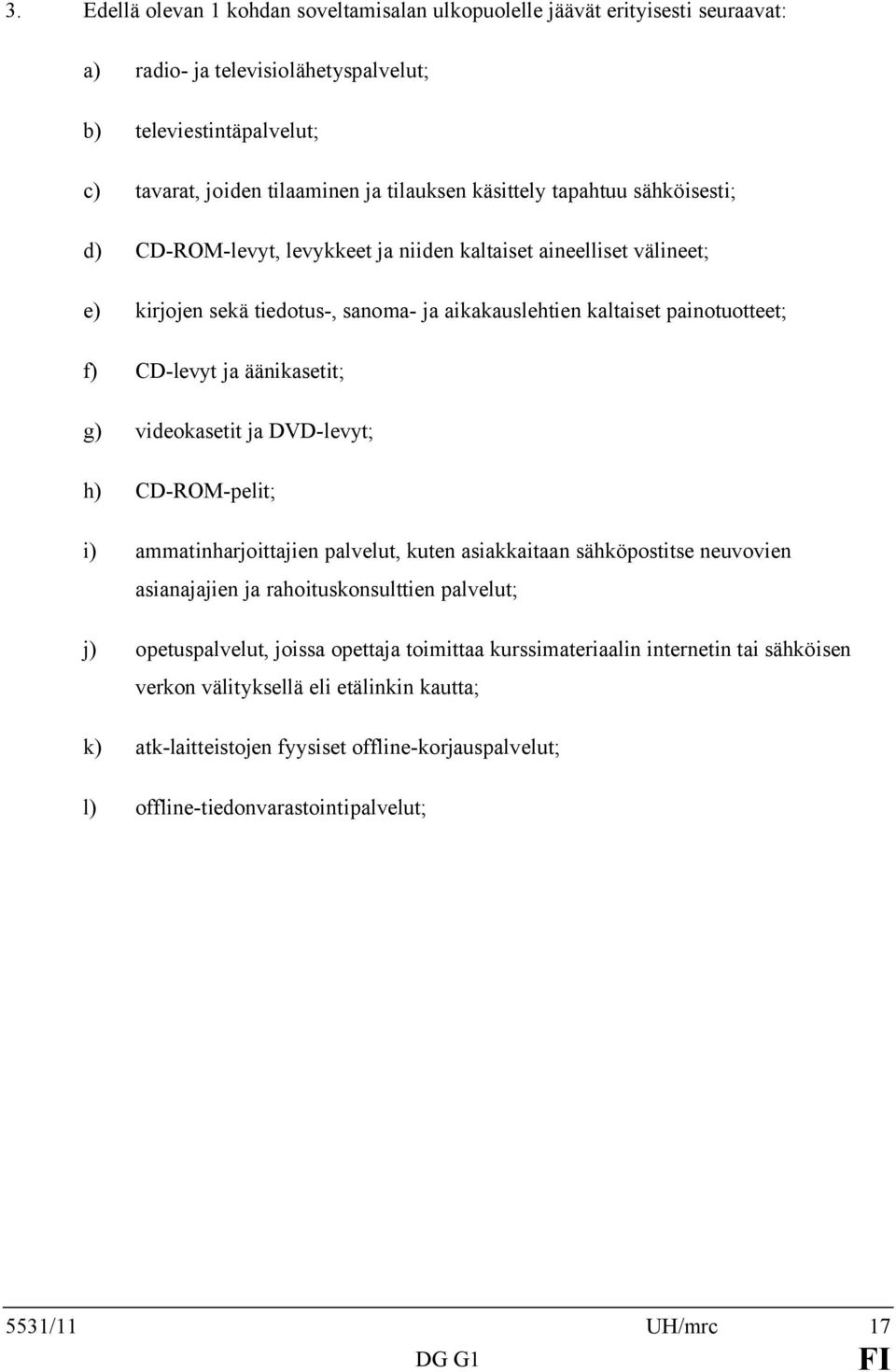 äänikasetit; g) videokasetit ja DVD-levyt; h) CD-ROM-pelit; i) ammatinharjoittajien palvelut, kuten asiakkaitaan sähköpostitse neuvovien asianajajien ja rahoituskonsulttien palvelut; j)