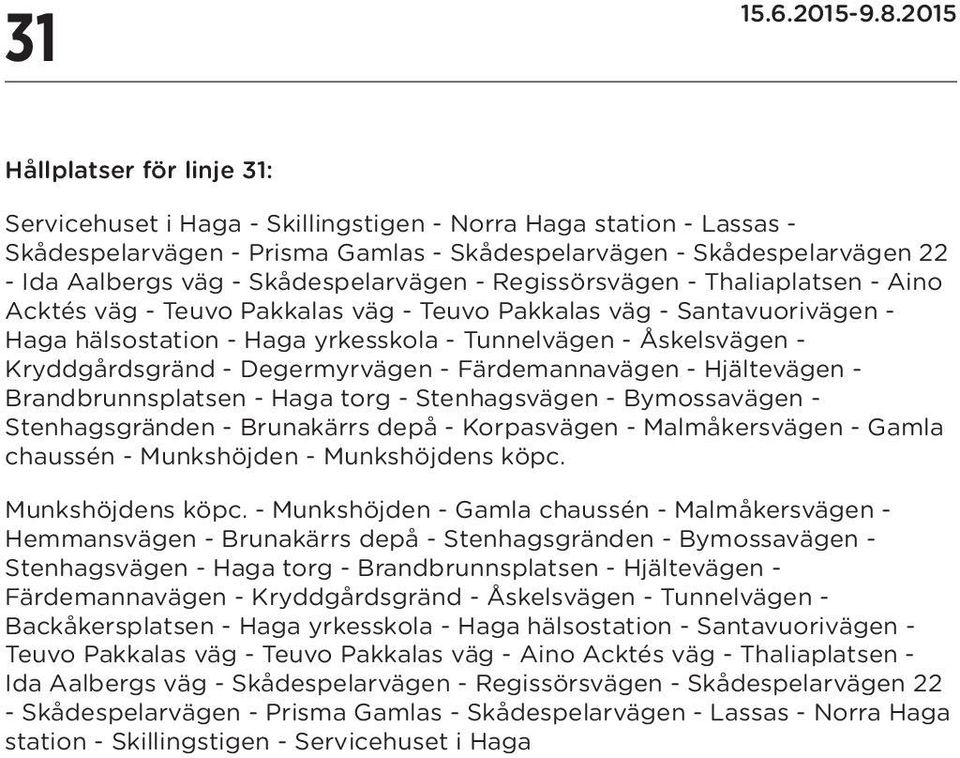 Kryddgårdsgränd - Degermyrvägen - Färdemannavägen - Hjältevägen - Brandbrunnsplatsen - Haga torg - Stenhagsvägen - Bymossavägen - Stenhagsgränden - Brunakärrs depå - Korpasvägen - Malmåkersvägen -