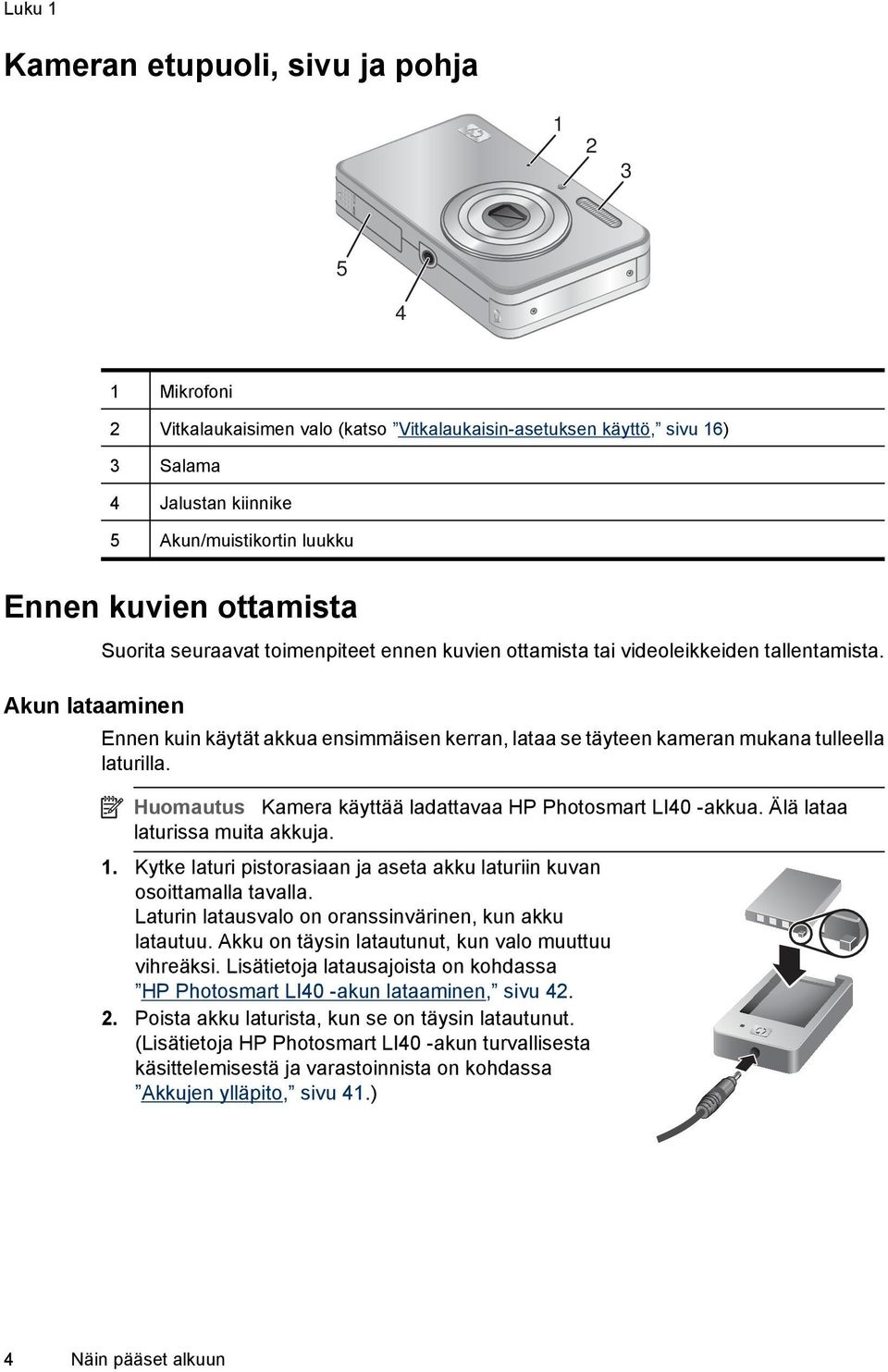 Ennen kuin käytät akkua ensimmäisen kerran, lataa se täyteen kameran mukana tulleella laturilla. Huomautus Kamera käyttää ladattavaa HP Photosmart LI40 -akkua. Älä lataa laturissa muita akkuja. 1.