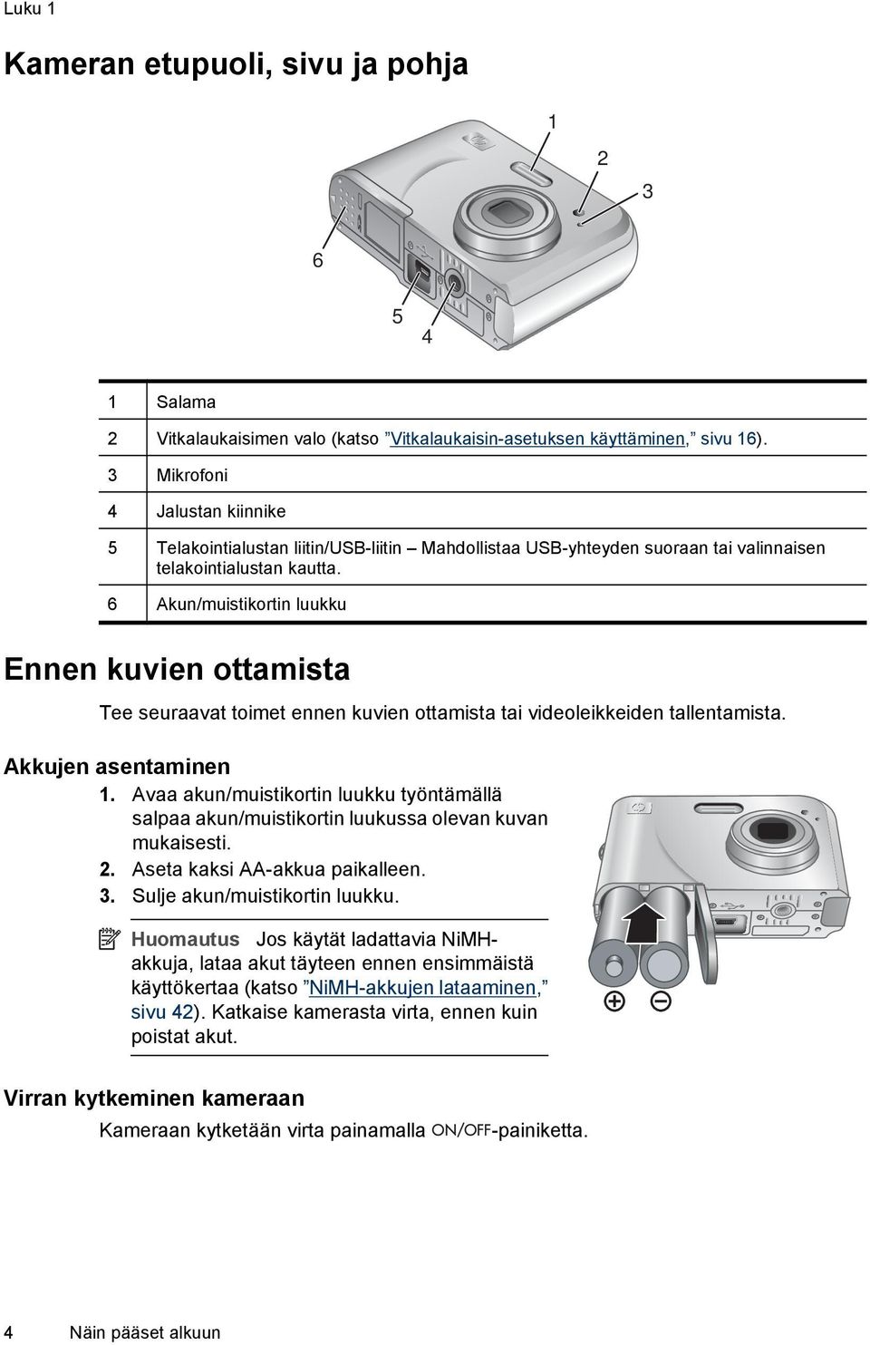 6 Akun/muistikortin luukku Ennen kuvien ottamista Tee seuraavat toimet ennen kuvien ottamista tai videoleikkeiden tallentamista. Akkujen asentaminen 1.