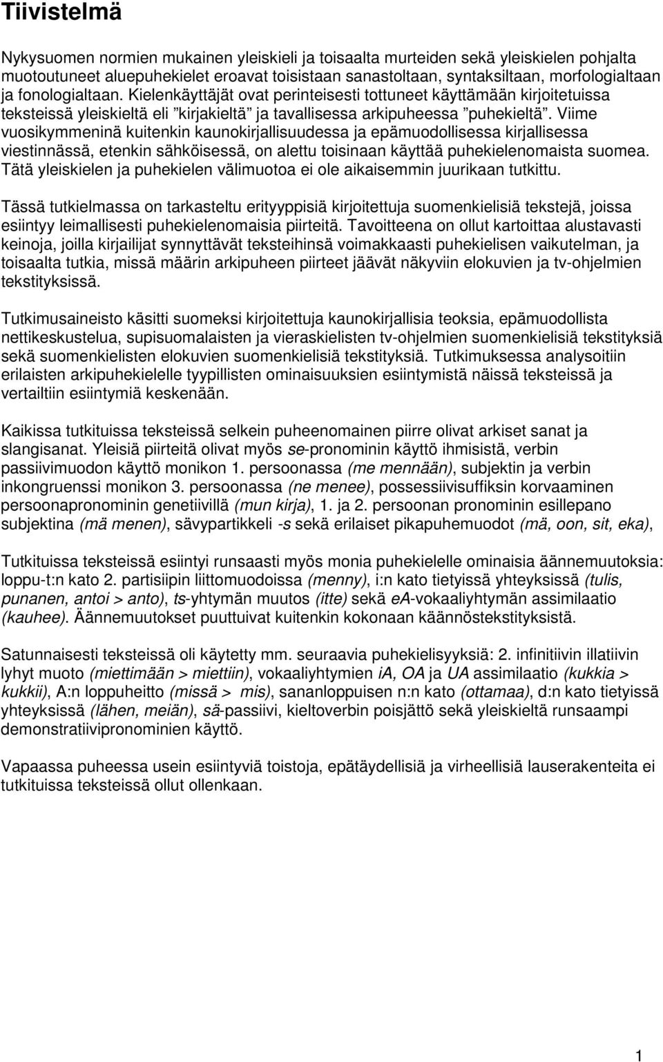 Viime vuosikymmeninä kuitenkin kaunokirjallisuudessa ja epämuodollisessa kirjallisessa viestinnässä, etenkin sähköisessä, on alettu toisinaan käyttää puhekielenomaista suomea.