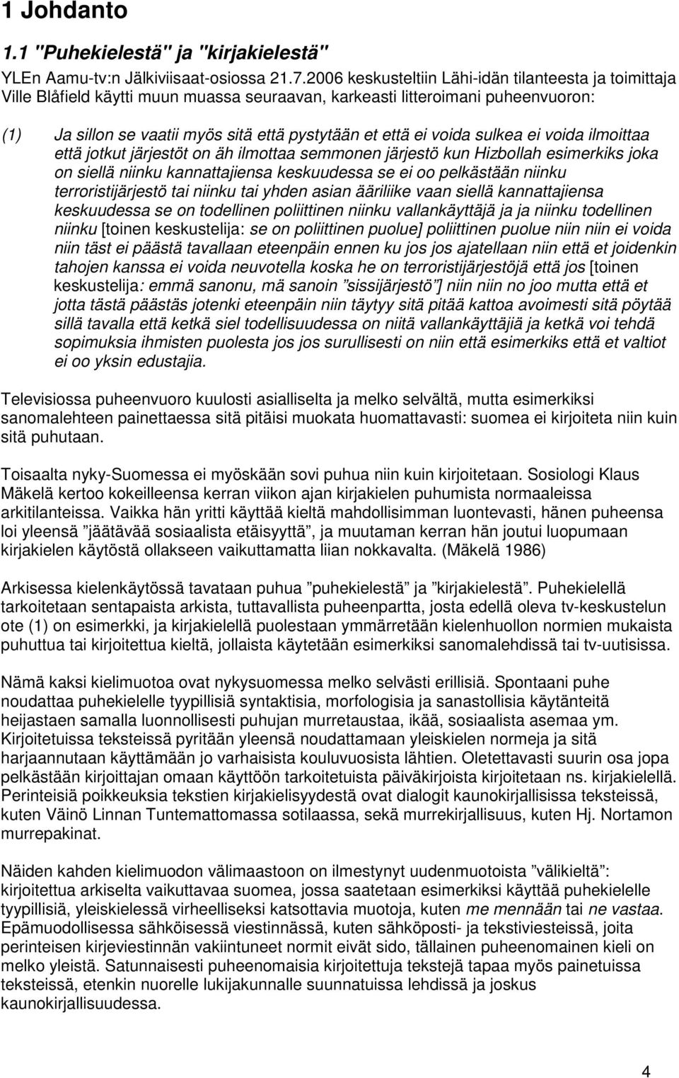 voida sulkea ei voida ilmoittaa että jotkut järjestöt on äh ilmottaa semmonen järjestö kun Hizbollah esimerkiks joka on siellä niinku kannattajiensa keskuudessa se ei oo pelkästään niinku