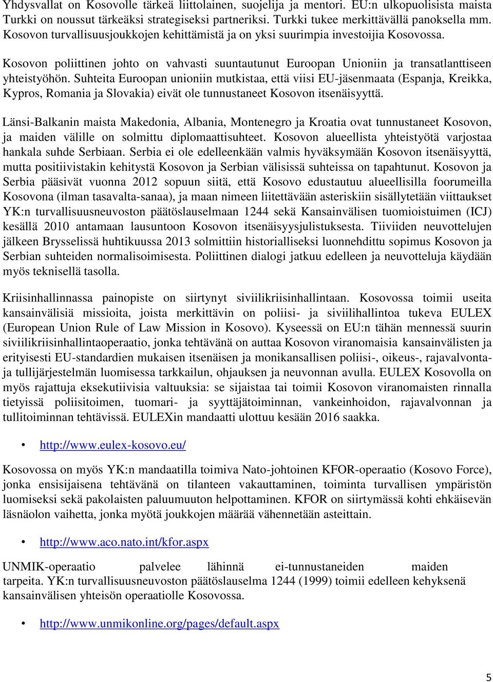 Suhteita Euroopan unioniin mutkistaa, että viisi EU-jäsenmaata (Espanja, Kreikka, Kypros, Romania ja Slovakia) eivät ole tunnustaneet Kosovon itsenäisyyttä.