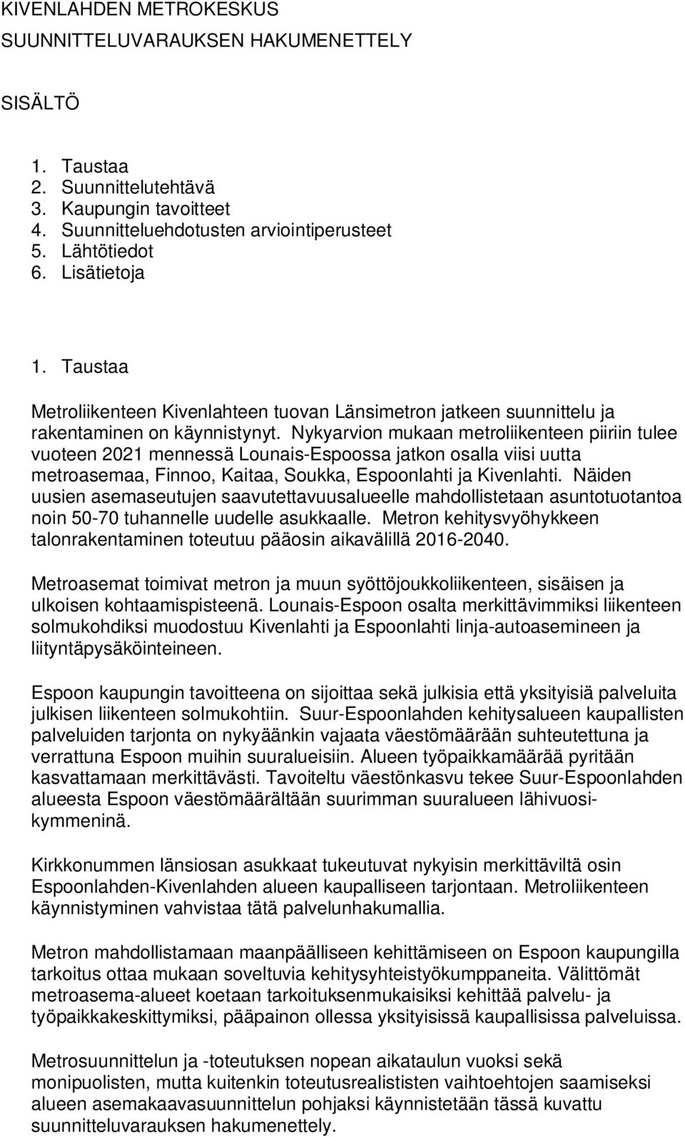 Nykyarvion mukaan metroliikenteen piiriin tulee vuoteen 2021 mennessä Lounais-Espoossa jatkon osalla viisi uutta metroasemaa, Finnoo, Kaitaa, Soukka, Espoonlahti ja Kivenlahti.