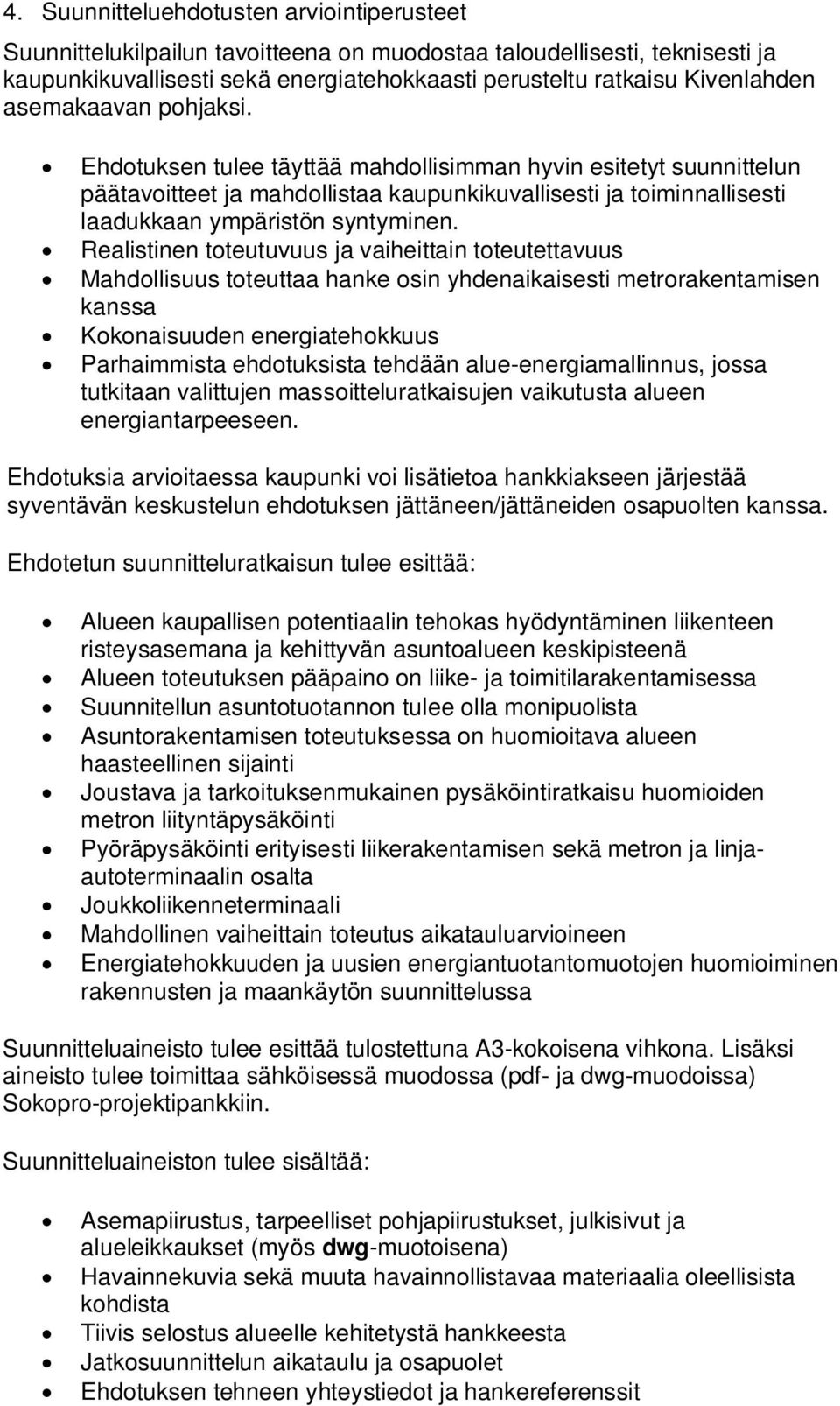 Realistinen toteutuvuus ja vaiheittain toteutettavuus Mahdollisuus toteuttaa hanke osin yhdenaikaisesti metrorakentamisen kanssa Kokonaisuuden energiatehokkuus Parhaimmista ehdotuksista tehdään