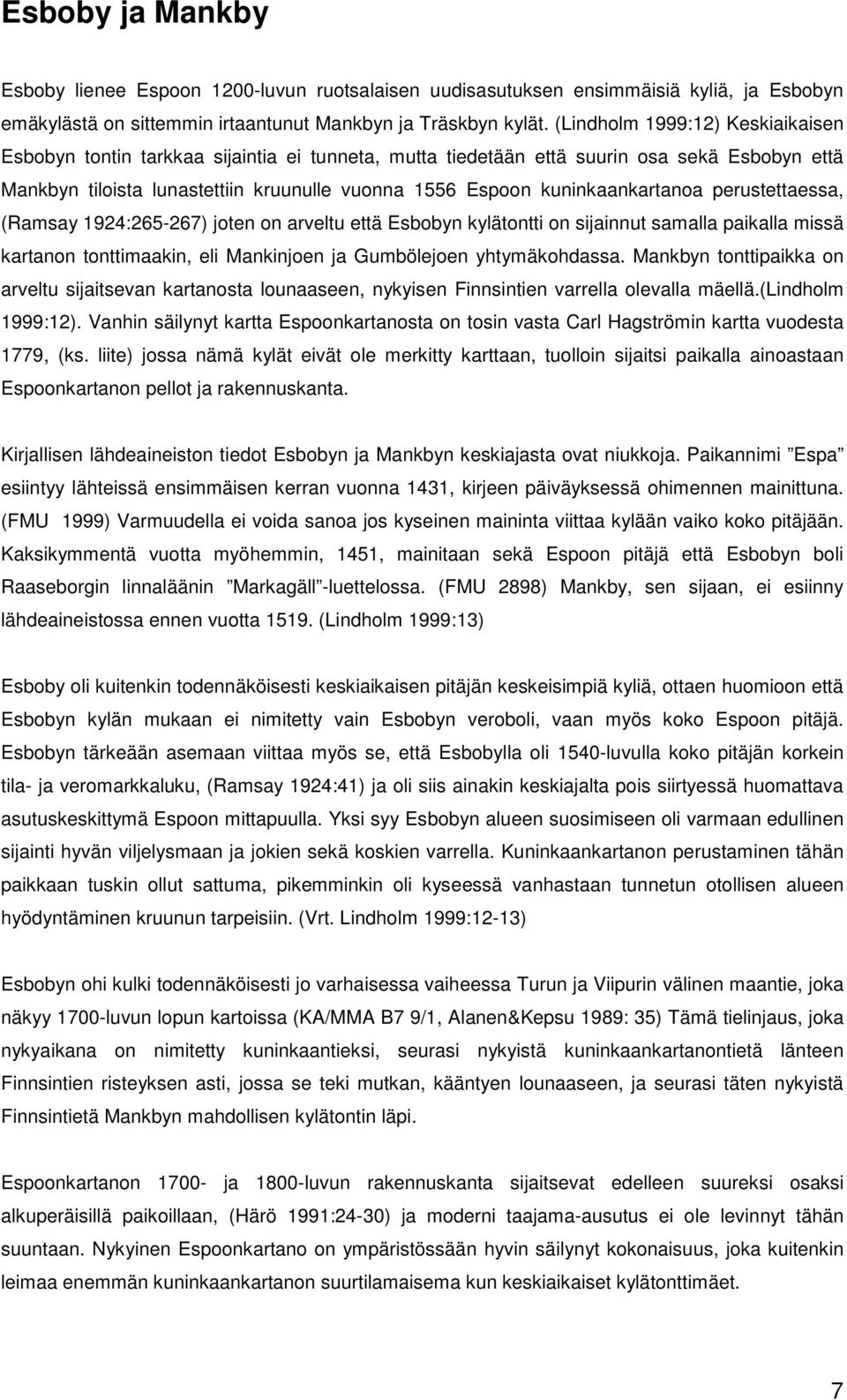 kuninkaankartanoa perustettaessa, (Ramsay 1924:265-267) joten on arveltu että Esbobyn kylätontti on sijainnut samalla paikalla missä kartanon tonttimaakin, eli Mankinjoen ja Gumbölejoen