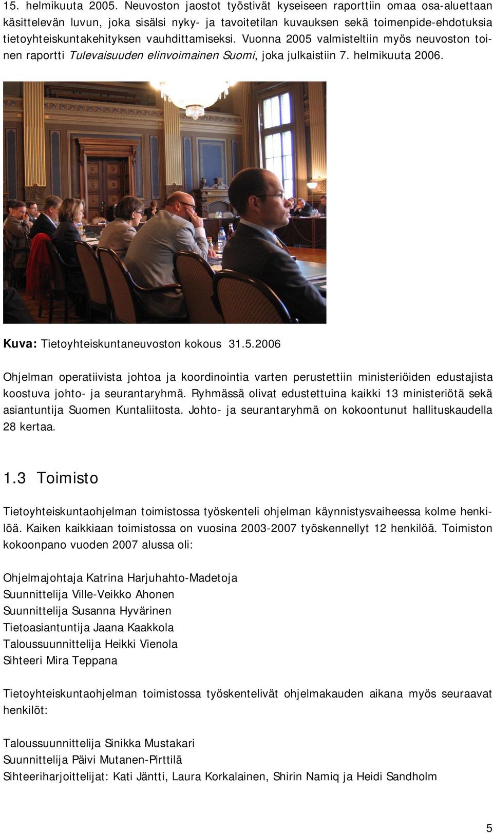 vauhdittamiseksi. Vuonna 2005 valmisteltiin myös neuvoston toinen raportti Tulevaisuuden elinvoimainen Suomi, joka julkaistiin 7. helmikuuta 2006. Kuva: Tietoyhteiskuntaneuvoston kokous 31.5.2006 Ohjelman operatiivista johtoa ja koordinointia varten perustettiin ministeriöiden edustajista koostuva johto- ja seurantaryhmä.