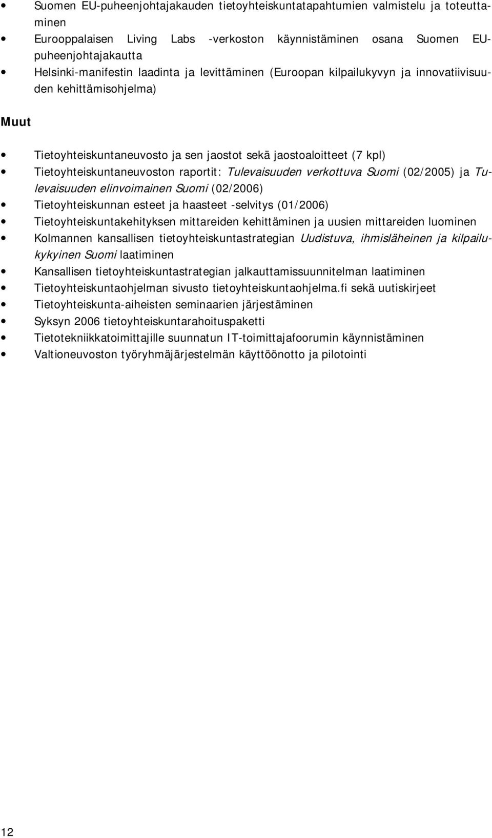 Tulevaisuuden verkottuva Suomi (02/2005) ja Tulevaisuuden elinvoimainen Suomi (02/2006) Tietoyhteiskunnan esteet ja haasteet -selvitys (01/2006) Tietoyhteiskuntakehityksen mittareiden kehittäminen ja