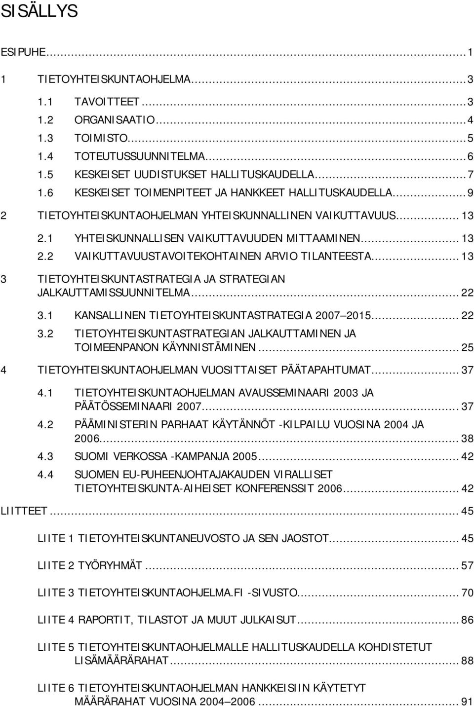 .. 13 3 TIETOYHTEISKUNTASTRATEGIA JA STRATEGIAN JALKAUTTAMISSUUNNITELMA... 22 3.1 KANSALLINEN TIETOYHTEISKUNTASTRATEGIA 2007 2015... 22 3.2 TIETOYHTEISKUNTASTRATEGIAN JALKAUTTAMINEN JA TOIMEENPANON KÄYNNISTÄMINEN.