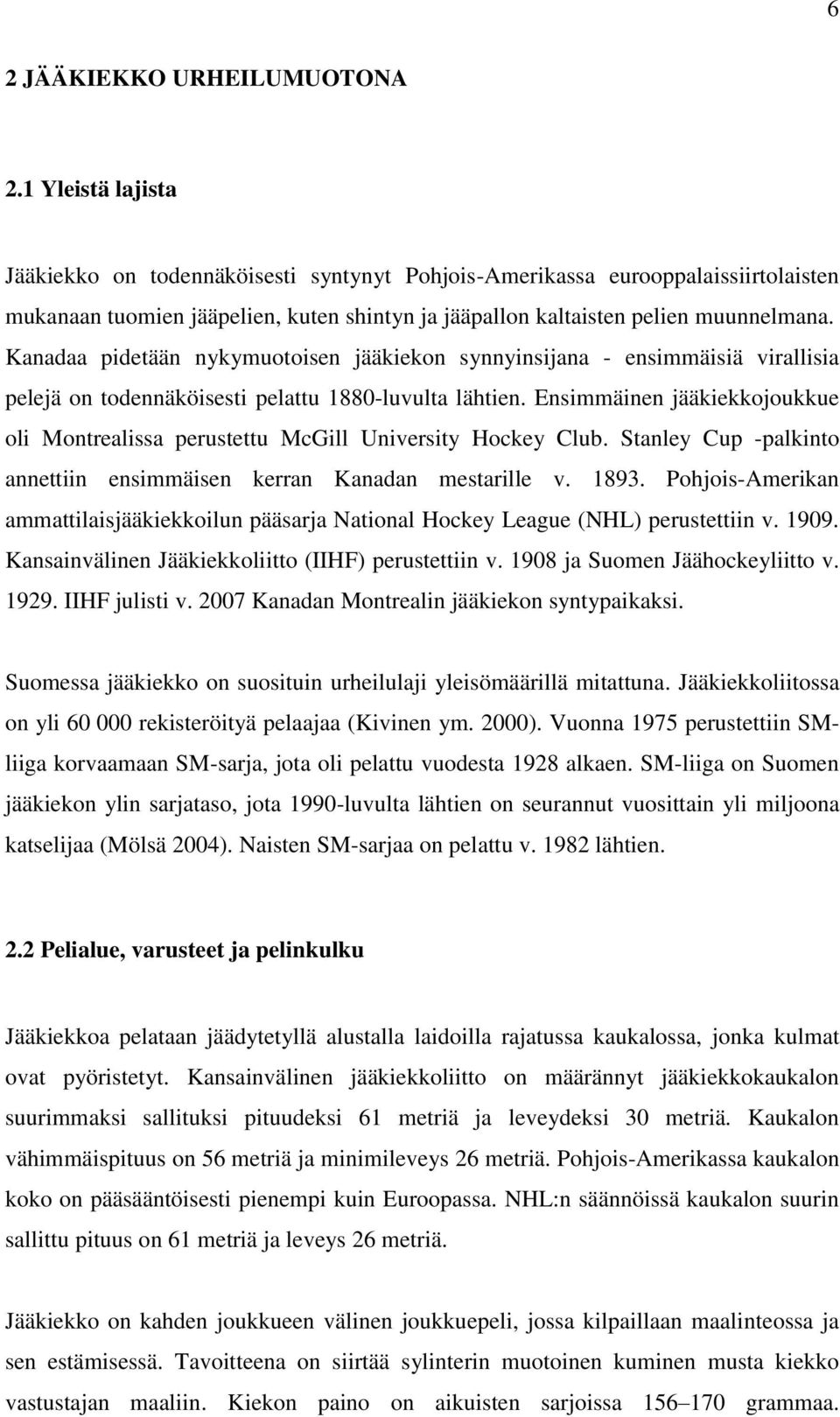 Kanadaa pidetään nykymuotoisen jääkiekon synnyinsijana - ensimmäisiä virallisia pelejä on todennäköisesti pelattu 1880-luvulta lähtien.