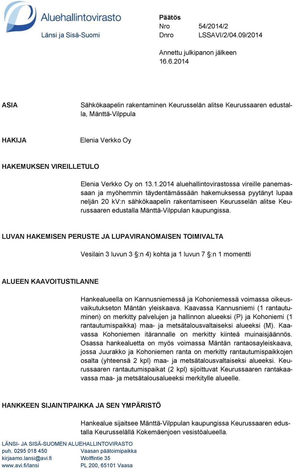 ASIA Sähkökaapelin rakentaminen Keurusselän alitse Keurussaaren edustalla, Mänttä-Vilppula HAKIJA Elenia Verkko Oy HAKEMUKSEN VIREILLETULO Elenia Verkko Oy on 13