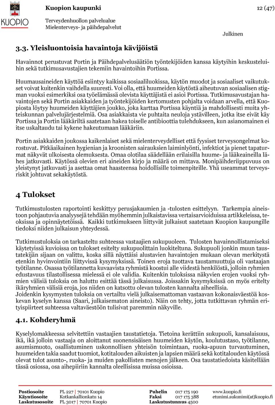 Huumausaineiden käyttöä esiintyy kaikissa sosiaaliluokissa, käytön muodot ja sosiaaliset vaikutukset voivat kuitenkin vaihdella suuresti.