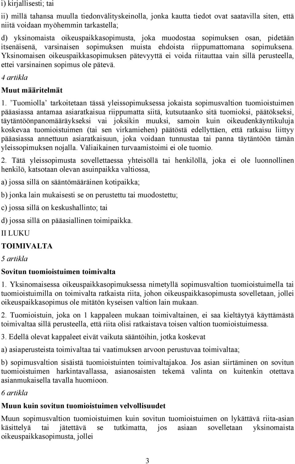 Yksinomaisen oikeuspaikkasopimuksen pätevyyttä ei voida riitauttaa vain sillä perusteella, ettei varsinainen sopimus ole pätevä. 4 artikla Muut määritelmät 1.