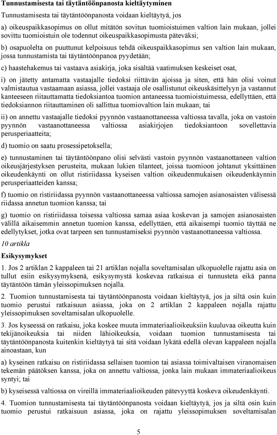 täytäntöönpanoa pyydetään; c) haastehakemus tai vastaava asiakirja, joka sisältää vaatimuksen keskeiset osat, i) on jätetty antamatta vastaajalle tiedoksi riittävän ajoissa ja siten, että hän olisi