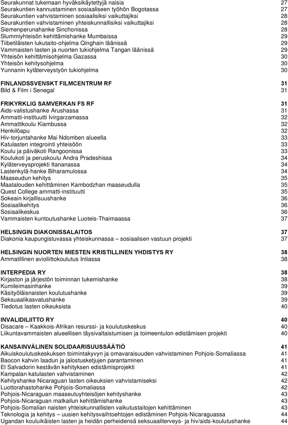 Tangan läänissä Yhteisön kehittämisohjelma Gazassa Yhteisön kehitysohjelma Yunnanin kyläterveystyön tukiohjelma FINLANDSSVENSKT FILMCENTRUM RF Bild & Film i Senegal FRIKYRKLIG SAMVERKAN FS RF