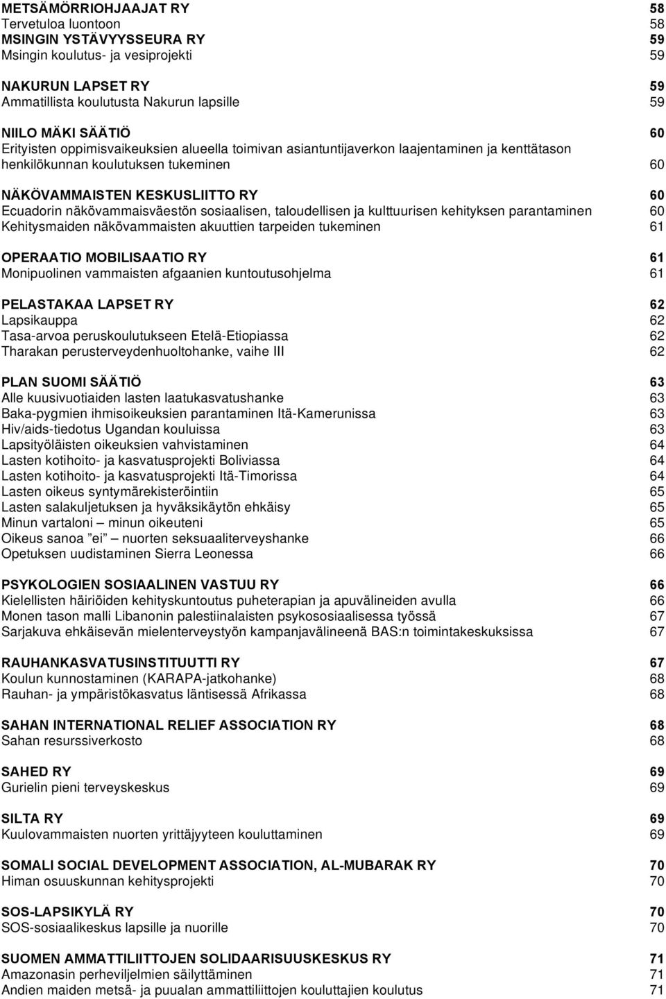 taloudellisen ja kulttuurisen kehityksen parantaminen Kehitysmaiden näkövammaisten akuuttien tarpeiden tukeminen OPERAATIO MOBILISAATIO RY Monipuolinen vammaisten afgaanien kuntoutusohjelma