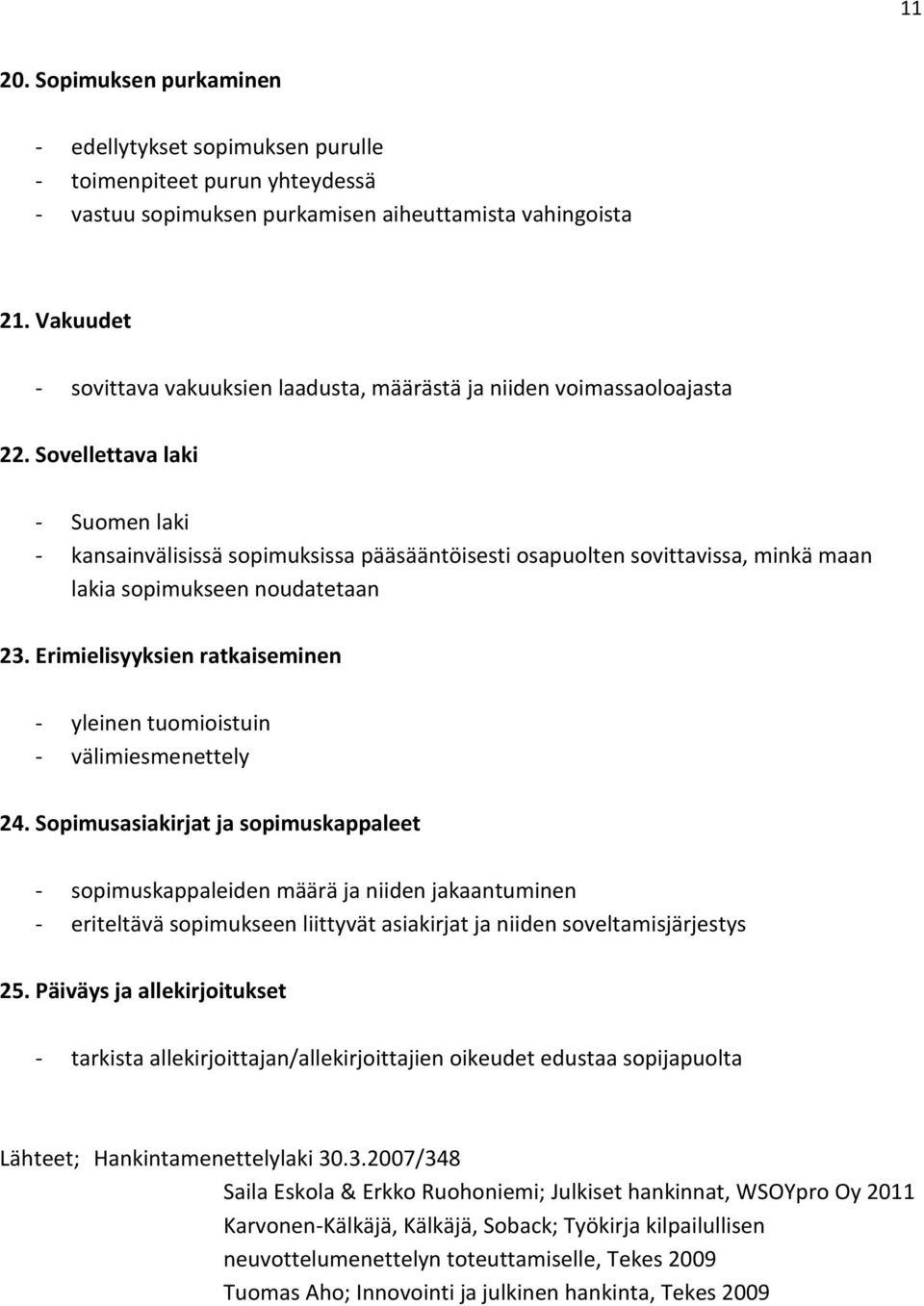 Sovellettava laki - Suomen laki - kansainvälisissä sopimuksissa pääsääntöisesti osapuolten sovittavissa, minkä maan lakia sopimukseen noudatetaan 23.