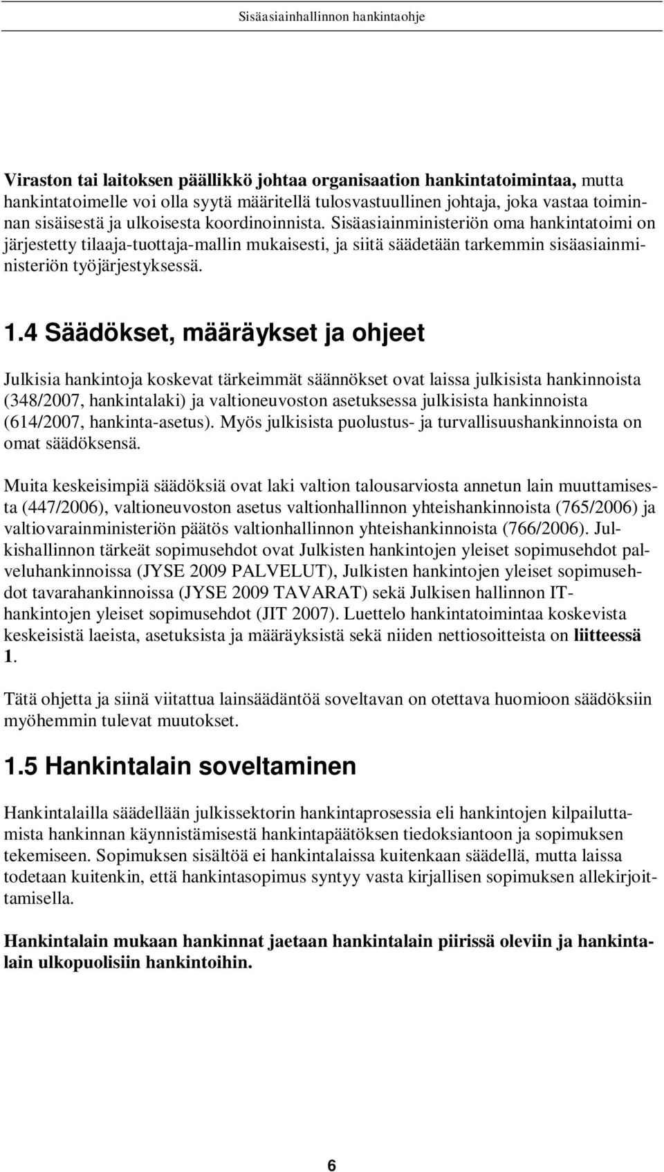 4 Säädökset, määräykset ja ohjeet Julkisia hankintoja koskevat tärkeimmät säännökset ovat laissa julkisista hankinnoista (348/2007, hankintalaki) ja valtioneuvoston asetuksessa julkisista