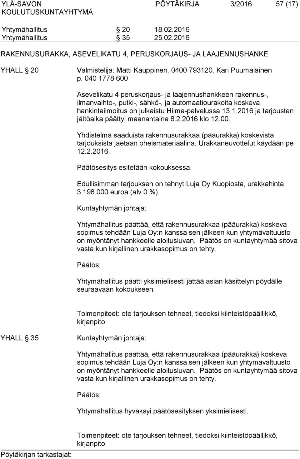 2.2016 klo 12.00. Yhdistelmä saaduista rakennusurakkaa (pääurakka) koskevista tarjouksista jaetaan oheismateriaalina. Urakkaneuvottelut käydään pe 12.2.2016. Päätösesitys esitetään kokouksessa.