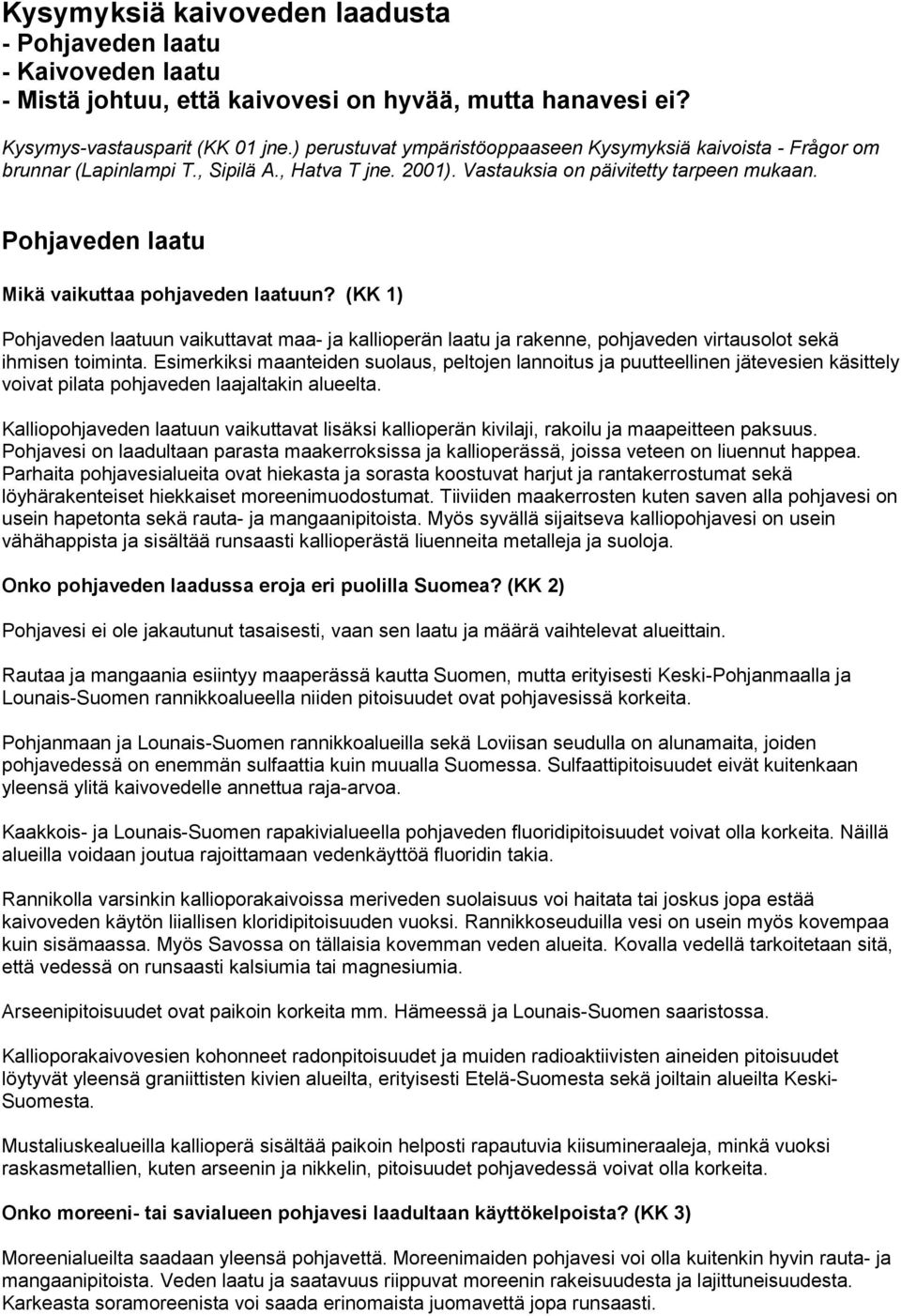 Pohjaveden laatu Mikä vaikuttaa pohjaveden laatuun? (KK 1) Pohjaveden laatuun vaikuttavat maa- ja kallioperän laatu ja rakenne, pohjaveden virtausolot sekä ihmisen toiminta.