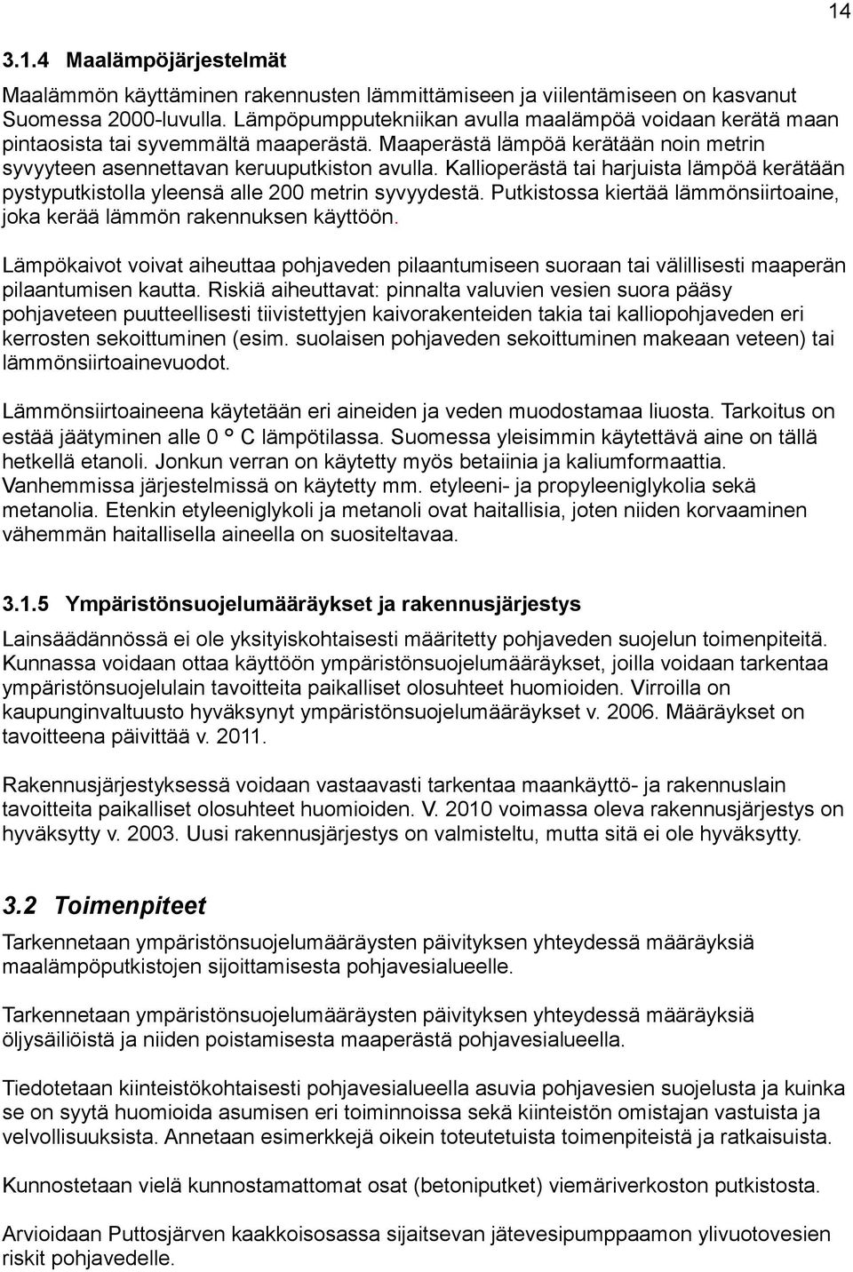 Kallioperästä tai harjuista lämpöä kerätään pystyputkistolla yleensä alle 200 metrin syvyydestä. Putkistossa kiertää lämmönsiirtoaine, joka kerää lämmön rakennuksen käyttöön.