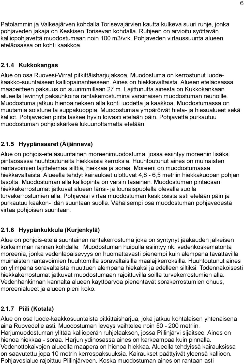 Muodostuma on kerrostunut luodekaakko-suuntaiseen kalliopainanteeseen. Aines on hiekkavaltaista. Alueen eteläosassa maapeitteen paksuus on suurimmillaan 27 m.