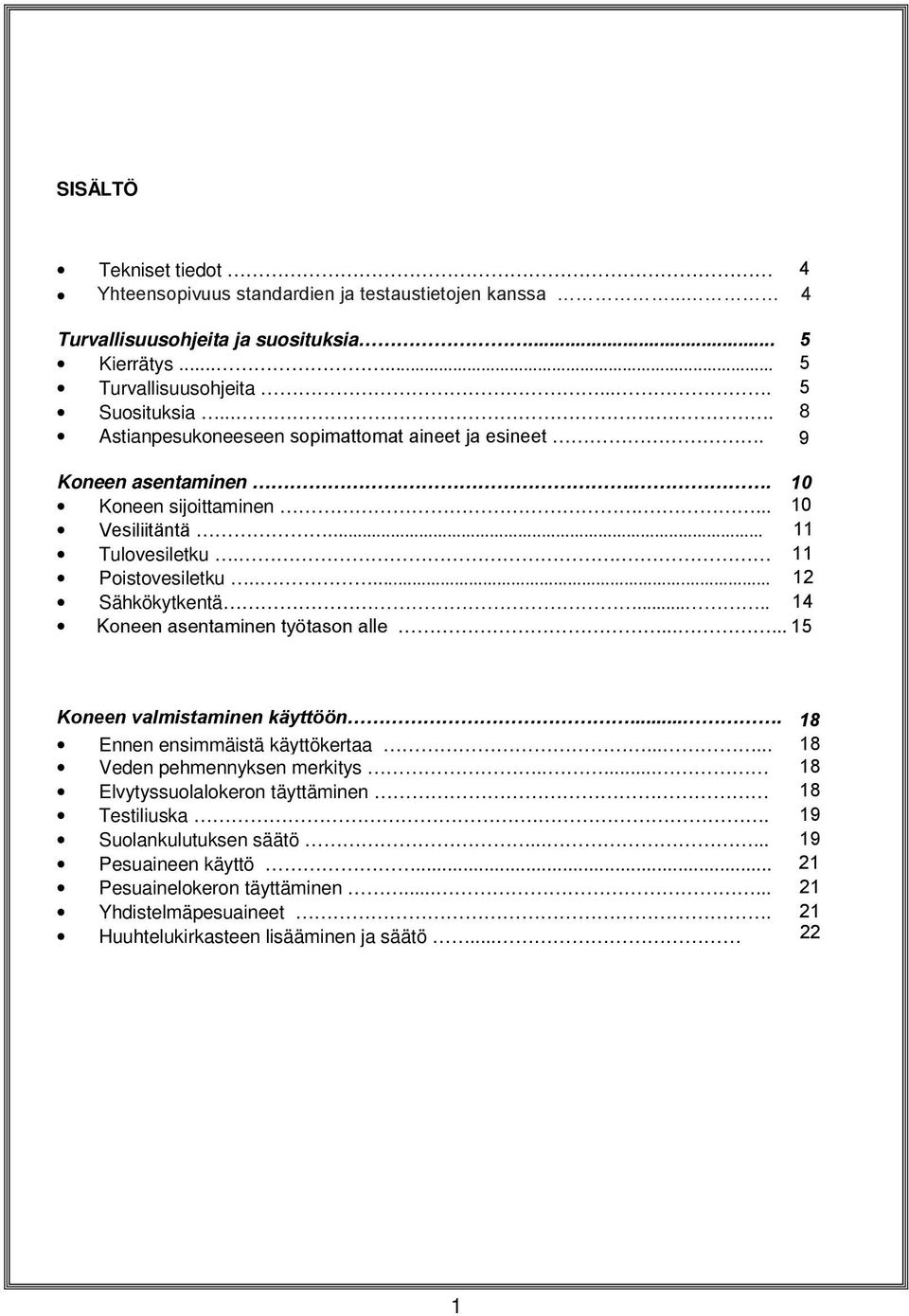 .... 14 Koneen asentaminen työtason alle...... 15 Koneen valmistaminen käyttöön.... 18 Ennen ensimmäistä käyttökertaa...... 18 Veden pehmennyksen merkitys.