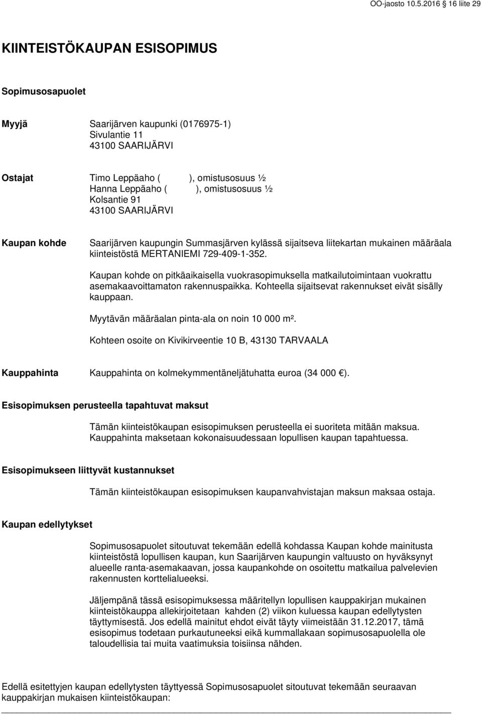 Kaupan kohde on pitkäaikaisella vuokrasopimuksella matkailutoimintaan vuokrattu asemakaavoittamaton rakennuspaikka. Kohteella sijaitsevat rakennukset eivät sisälly kauppaan.