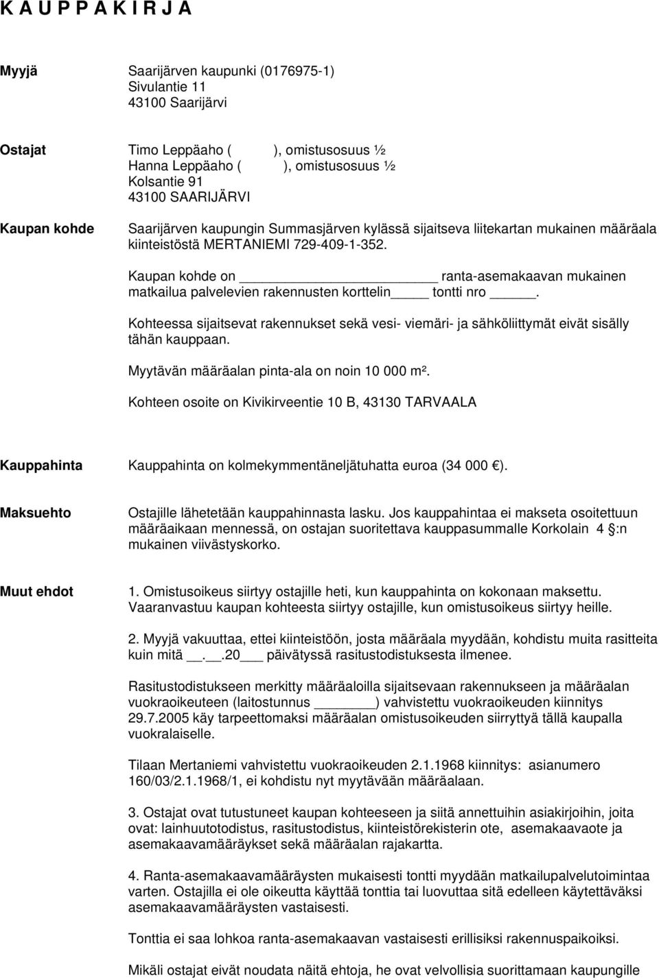 Kaupan kohde on ranta-asemakaavan mukainen matkailua palvelevien rakennusten korttelin tontti nro. Kohteessa sijaitsevat rakennukset sekä vesi- viemäri- ja sähköliittymät eivät sisälly tähän kauppaan.