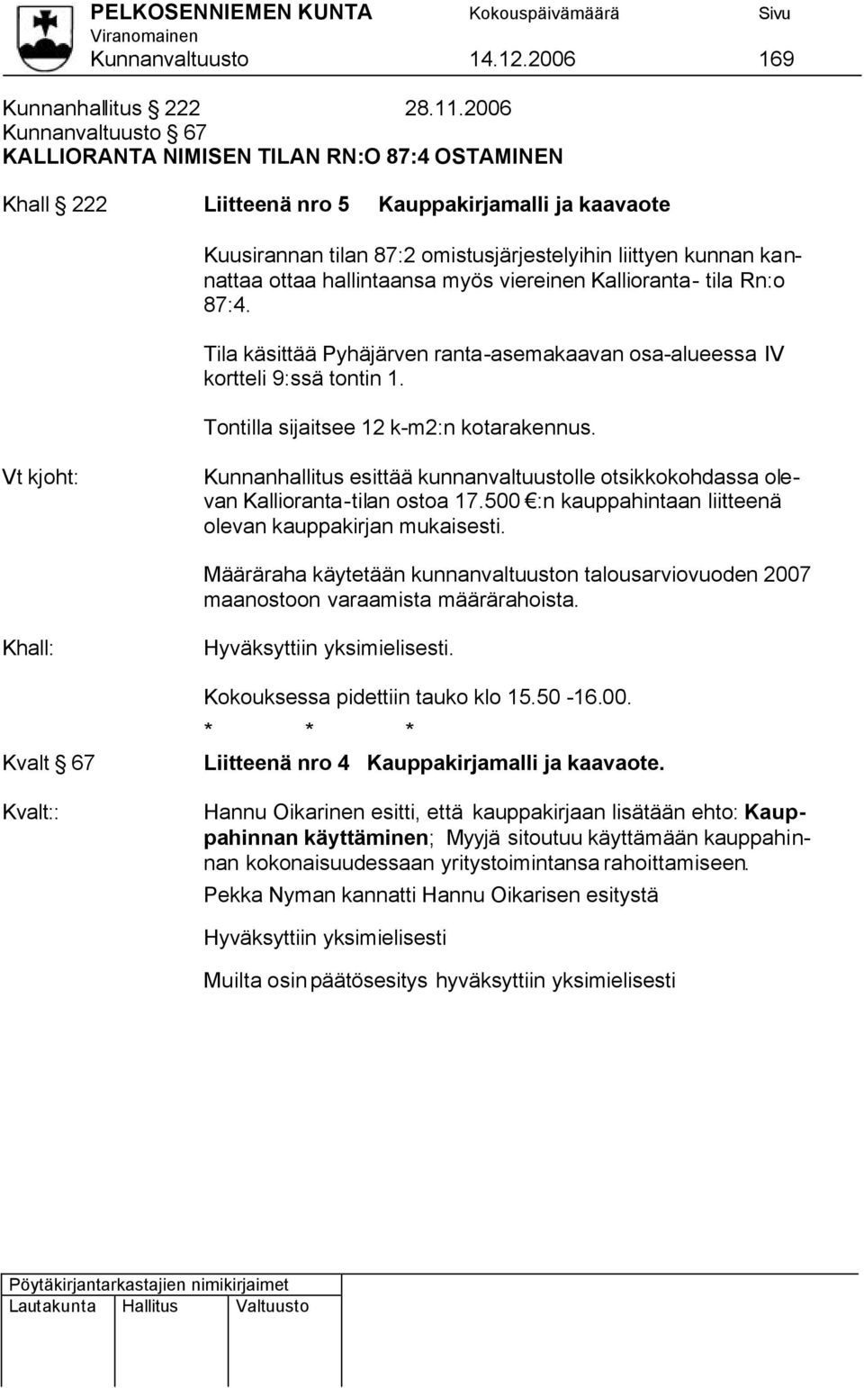 ottaa hallintaansa myös viereinen Kallioranta- tila Rn:o 87:4. Tila käsittää Pyhäjärven ranta-asemakaavan osa-alueessa IV kortteli 9:ssä tontin 1. Tontilla sijaitsee 12 k-m2:n kotarakennus.