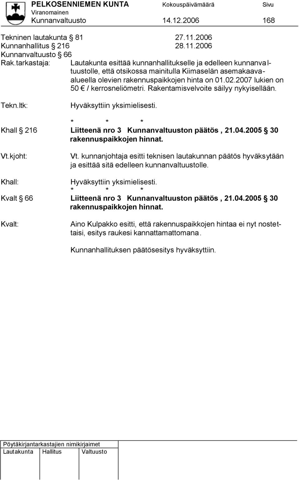 2007 lukien on 50 / kerrosneliömetri. Rakentamisvelvoite säilyy nykyisellään. Tekn.ltk: Khall 216 Liitteenä nro 3 Kunnanvaltuuston päätös, 21.04.2005 30 rakennuspaikkojen hinnat. Vt.kjoht: Vt.