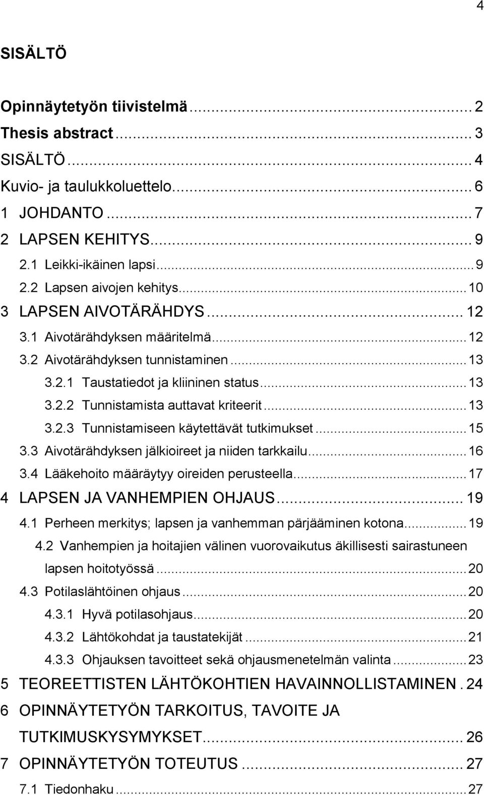 .. 13 3.2.3 Tunnistamiseen käytettävät tutkimukset... 15 3.3 Aivotärähdyksen jälkioireet ja niiden tarkkailu... 16 3.4 Lääkehoito määräytyy oireiden perusteella... 17 4 LAPSEN JA VANHEMPIEN OHJAUS.