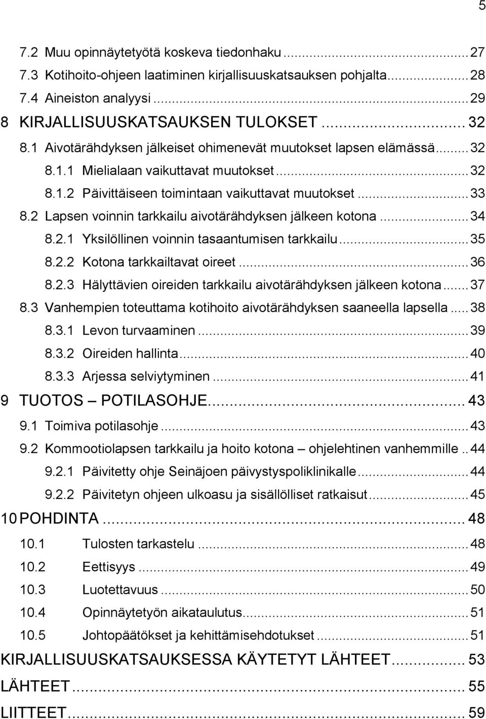 2 Lapsen voinnin tarkkailu aivotärähdyksen jälkeen kotona... 34 8.2.1 Yksilöllinen voinnin tasaantumisen tarkkailu... 35 8.2.2 Kotona tarkkailtavat oireet... 36 8.2.3 Hälyttävien oireiden tarkkailu aivotärähdyksen jälkeen kotona.