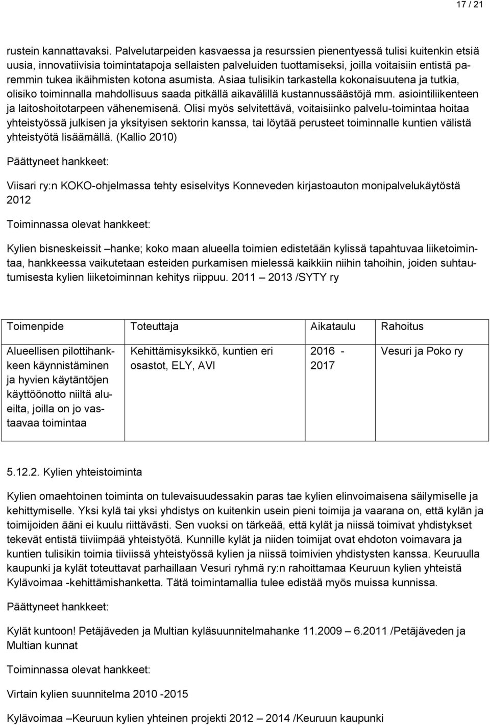 ikäihmisten kotona asumista. Asiaa tulisikin tarkastella kokonaisuutena ja tutkia, olisiko toiminnalla mahdollisuus saada pitkällä aikavälillä kustannussäästöjä mm.