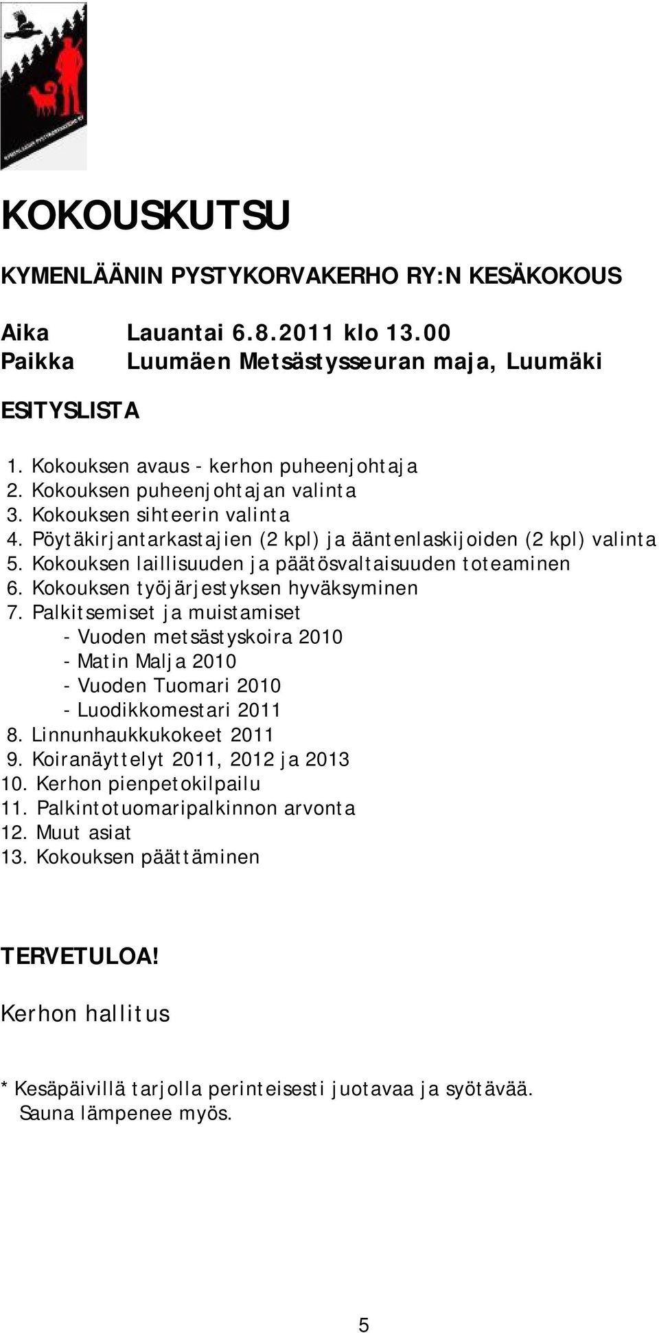 Kokouksen työjärjestyksen hyväksyminen 7. Palkitsemiset ja muistamiset - Vuoden metsästyskoira 2010 - Matin Malja 2010 - Vuoden Tuomari 2010 - Luodikkomestari 2011 8. Linnunhaukkukokeet 2011 9.