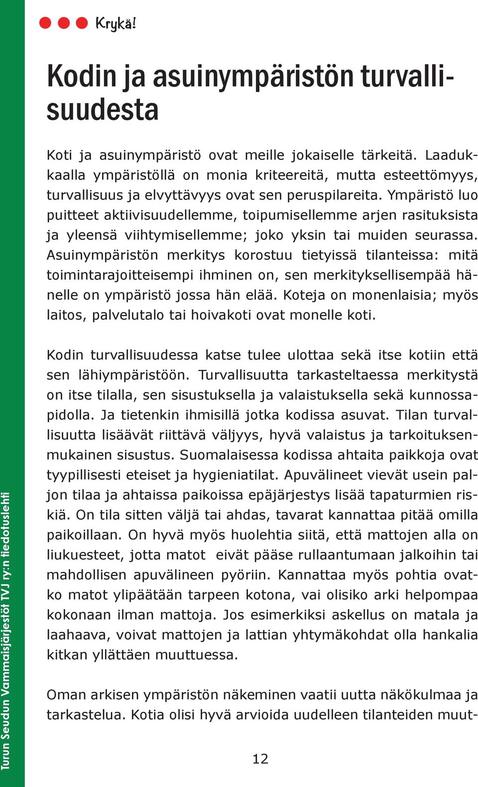 Ympäristö luo puitteet aktiivisuudellemme, toipumisellemme arjen rasituksista ja yleensä viihtymisellemme; joko yksin tai muiden seurassa.