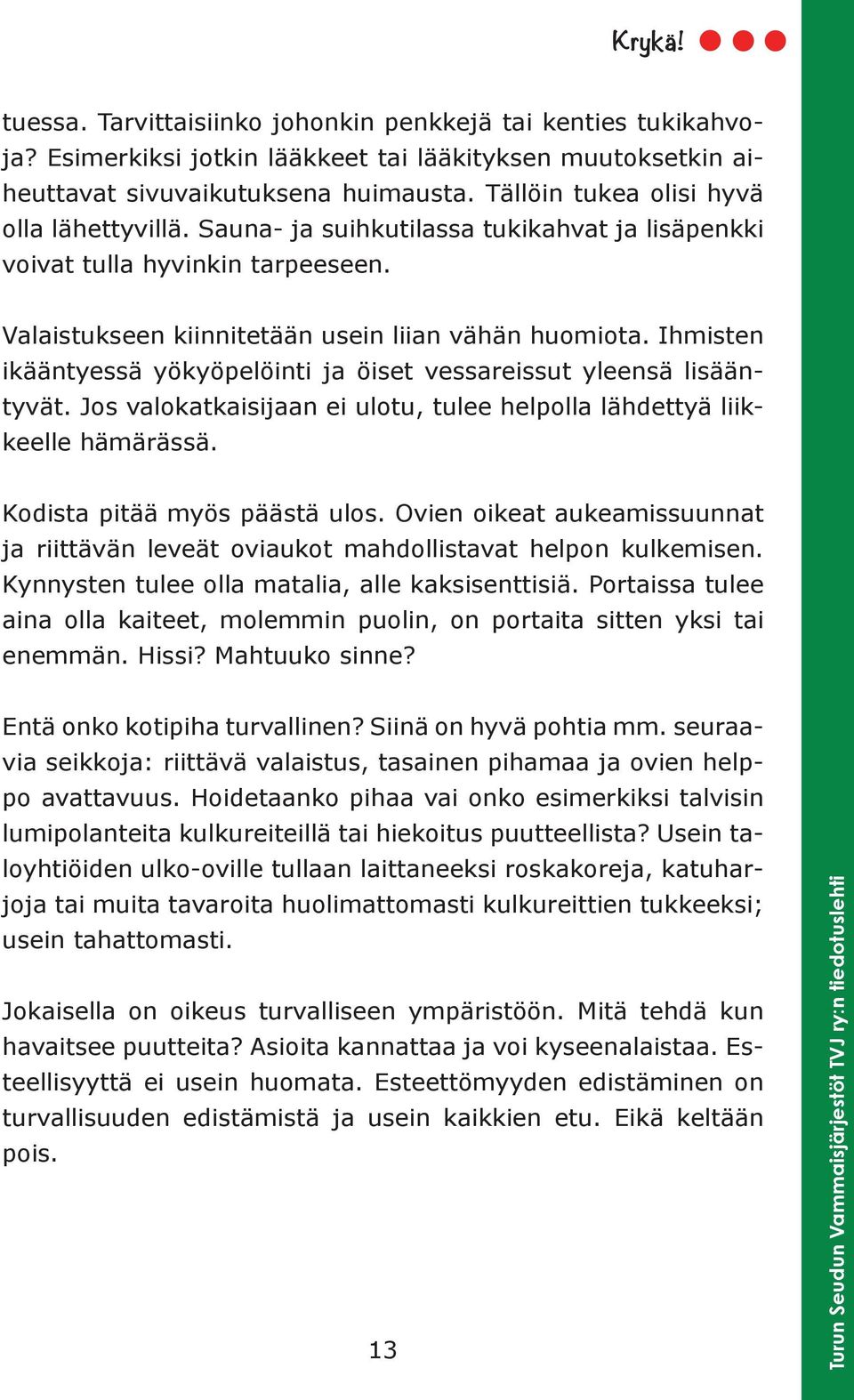 Ihmisten ikääntyessä yökyöpelöinti ja öiset vessareissut yleensä lisääntyvät. Jos valokatkaisijaan ei ulotu, tulee helpolla lähdettyä liikkeelle hämärässä. Kodista pitää myös päästä ulos.